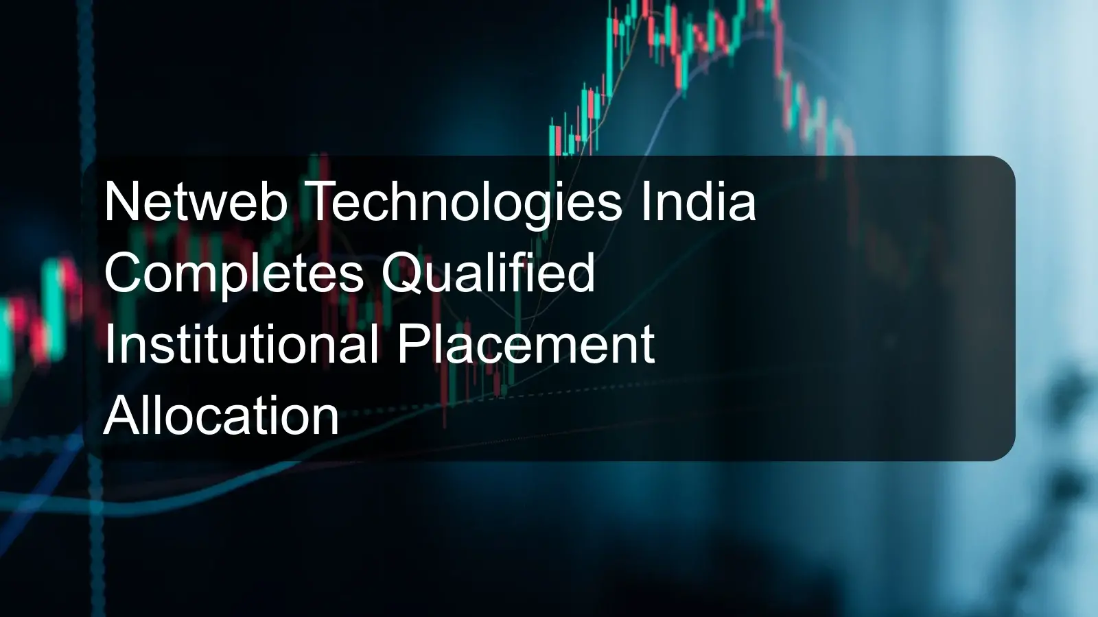 Netweb Technologies India Completes Qualified Institutional Placement Allocation