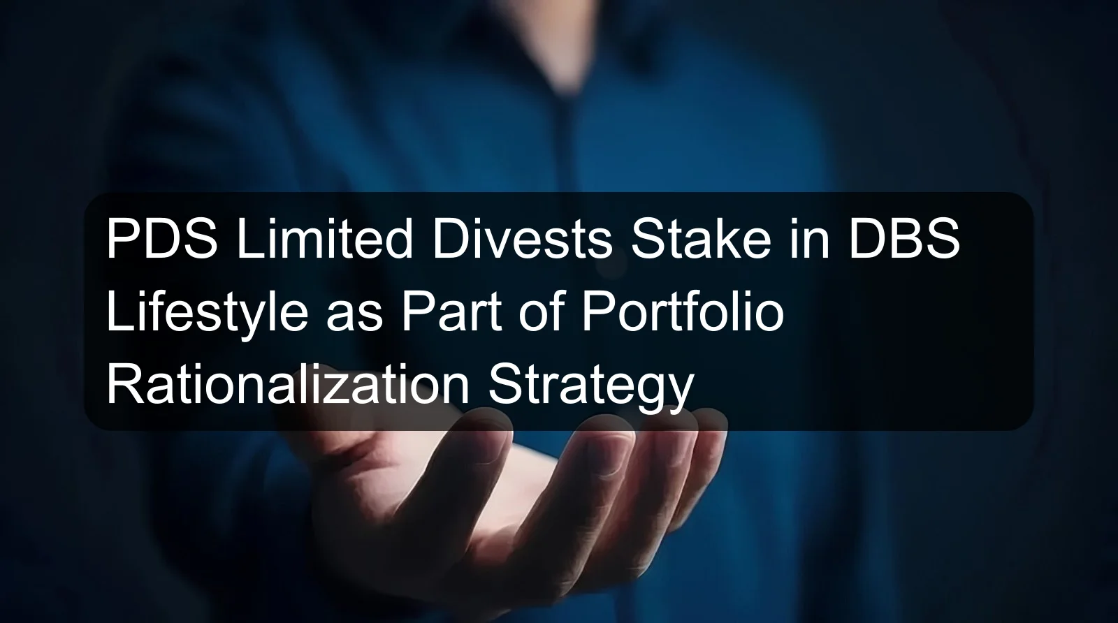 PDS Limited Divests Stake in DBS Lifestyle as Part of Portfolio Rationalization Strategy PDS Limited Divests Stake in DBS Lifestyle as Part of Portfolio Rationalization Strategy