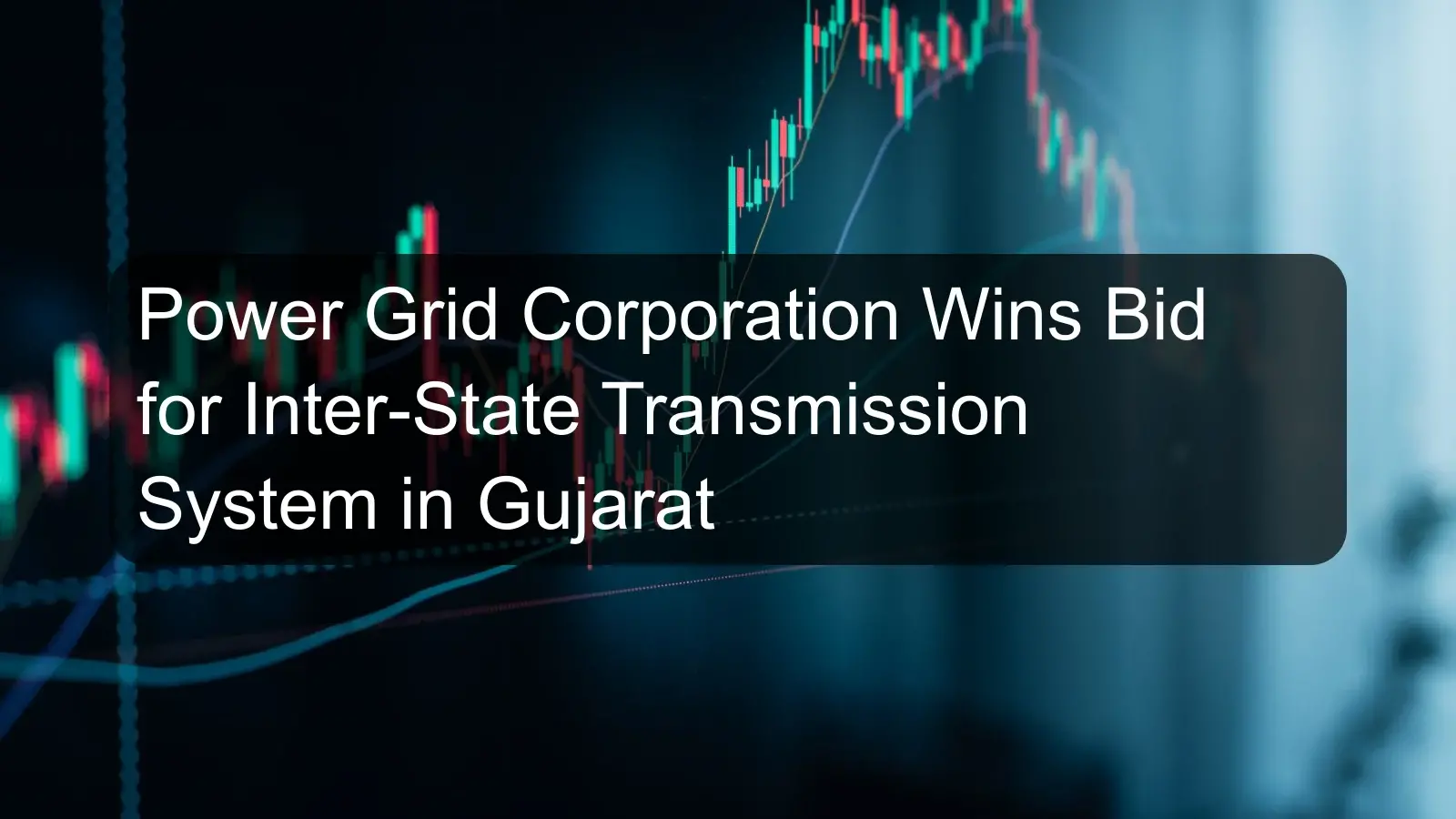 Power Grid Corporation Wins Bid for Inter-State Transmission System in Gujarat Power Grid Corporation Wins Bid for Inter-State Transmission System in Gujarat