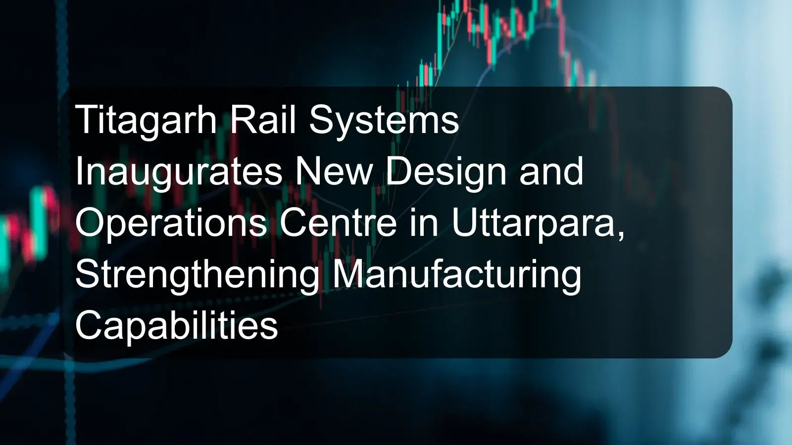Titagarh Rail Systems Inaugurates New Design and Operations Centre in Uttarpara, Strengthening Manufacturing Capabilities
