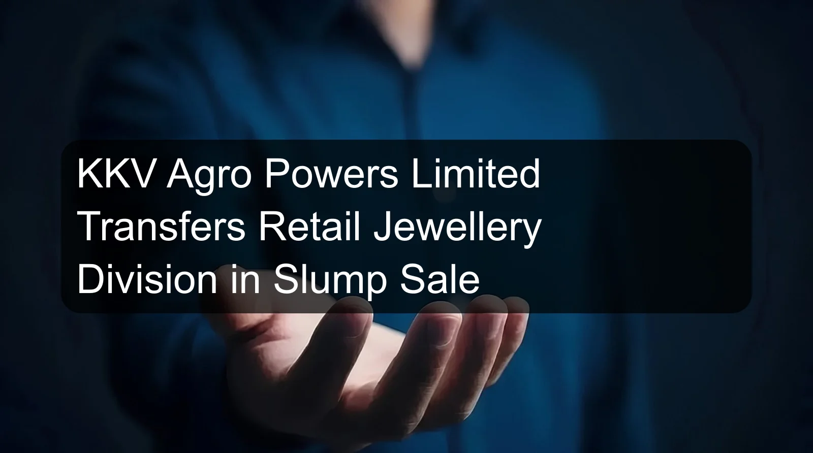 KKV Agro Powers Limited Transfers Retail Jewellery Division in Slump Sale