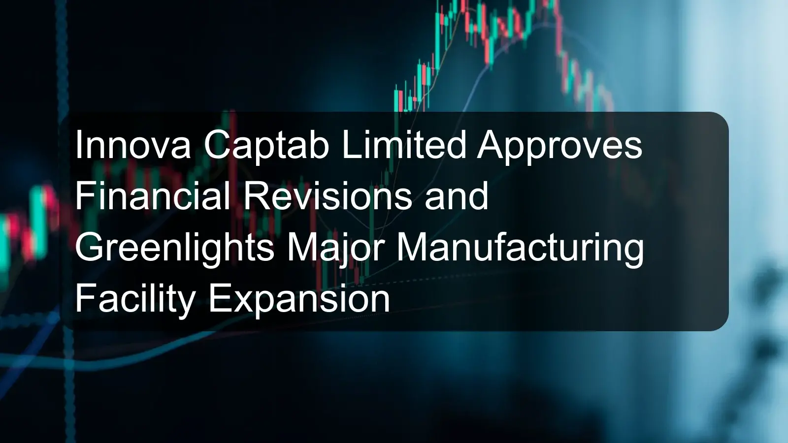 Innova Captab Limited Approves Financial Revisions and Greenlights Major Manufacturing Facility Expansion