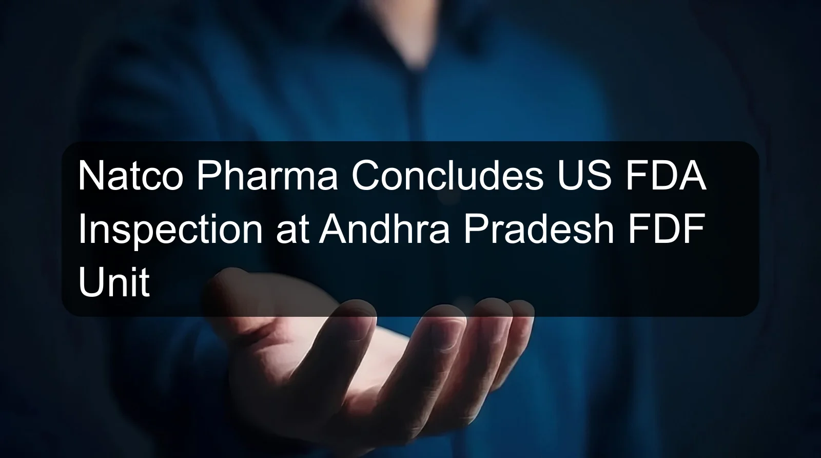 Natco Pharma Concludes US FDA Inspection at Andhra Pradesh FDF Unit