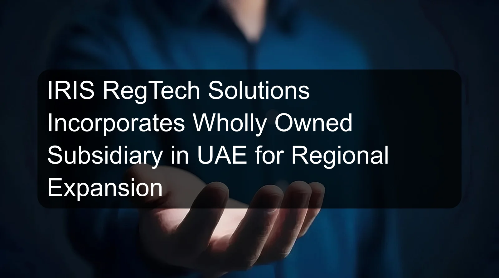 IRIS RegTech Solutions Incorporates Wholly Owned Subsidiary in UAE for Regional Expansion IRIS RegTech Solutions Incorporates Wholly Owned Subsidiary in UAE for Regional Expansion