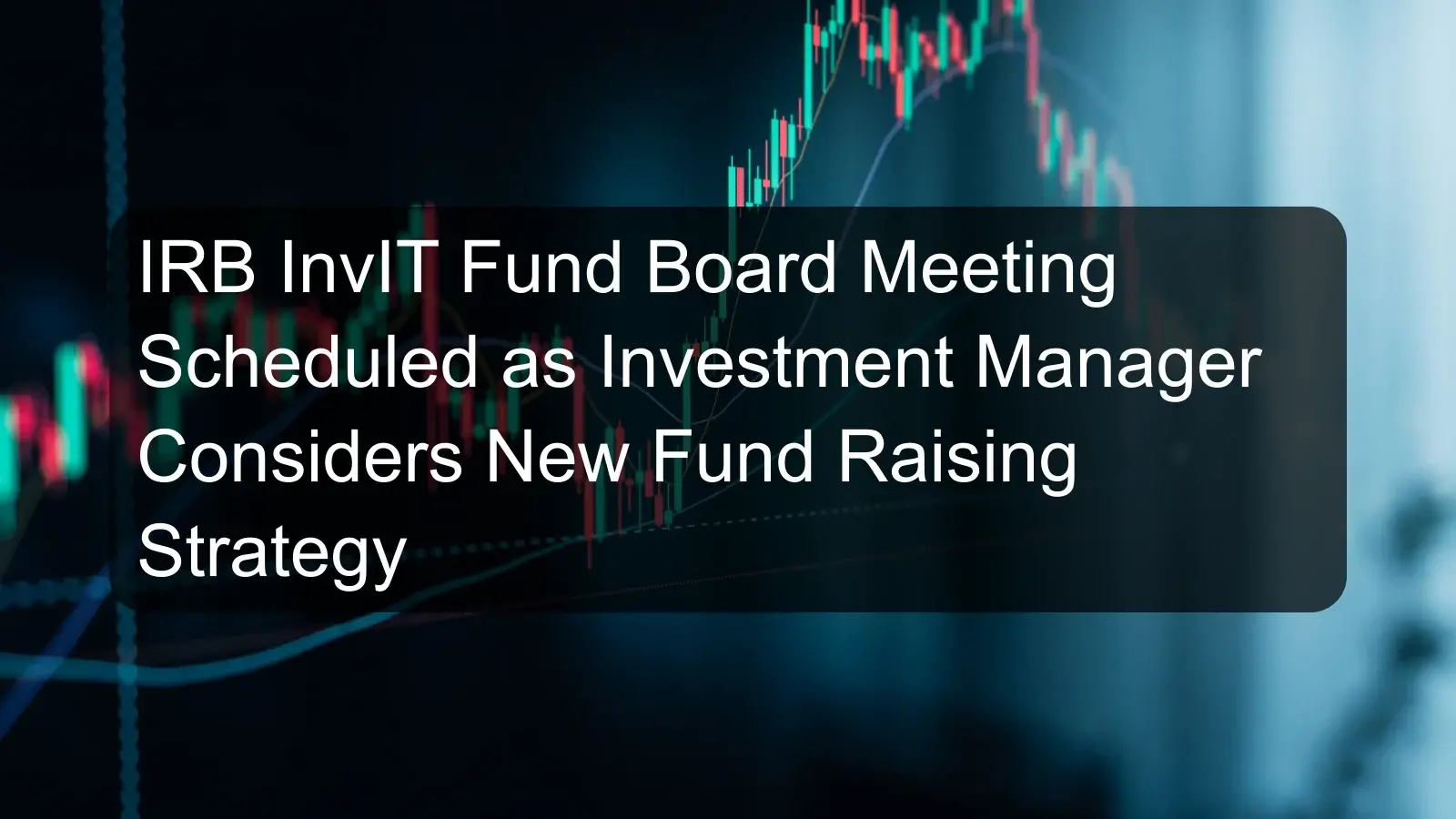 IRB InvIT Fund Board Meeting Scheduled as Investment Manager Considers New Fund Raising Strategy