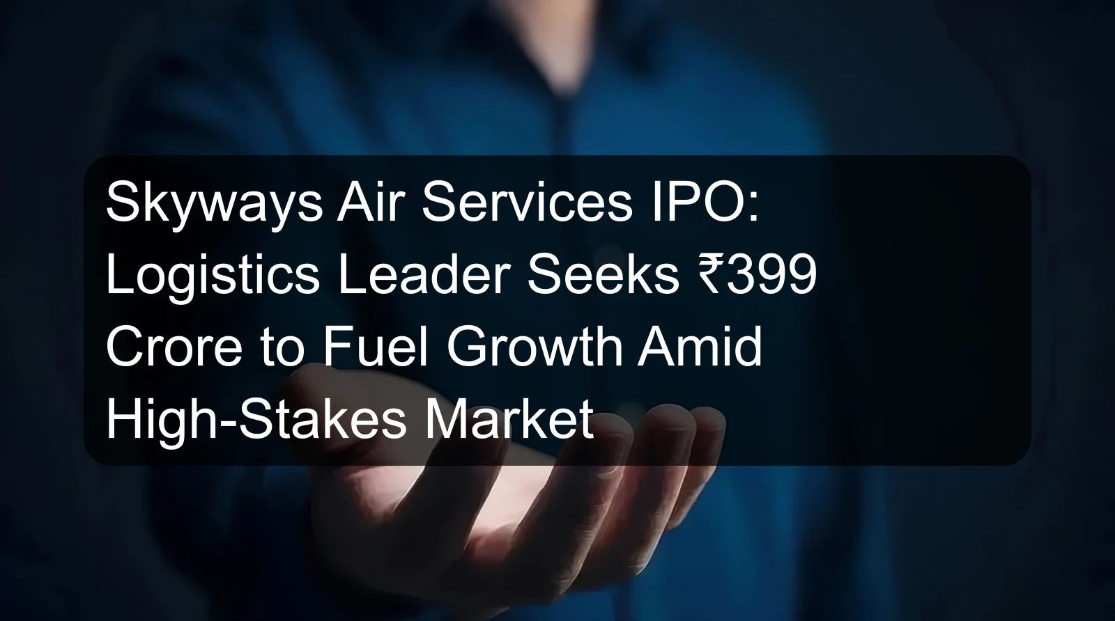 Skyways Air Services IPO: Logistics Leader Seeks ₹399 Crore to Fuel Growth Amid High-Stakes Market