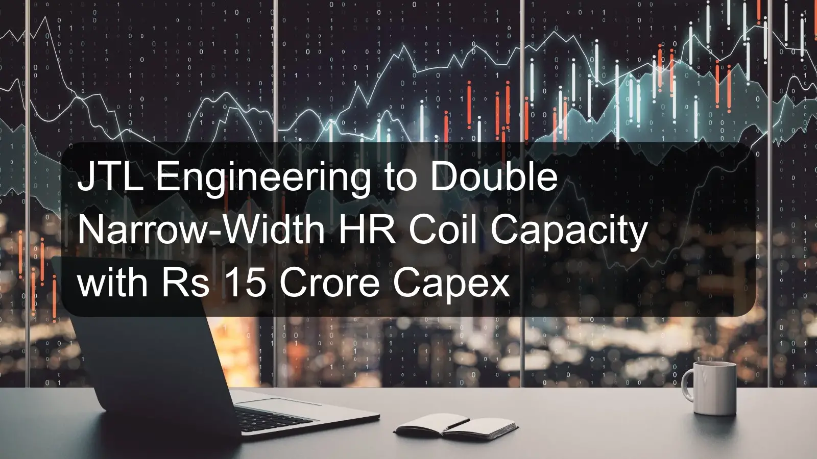 JTL Engineering to Double Narrow-Width HR Coil Capacity with Rs 15 Crore Capex