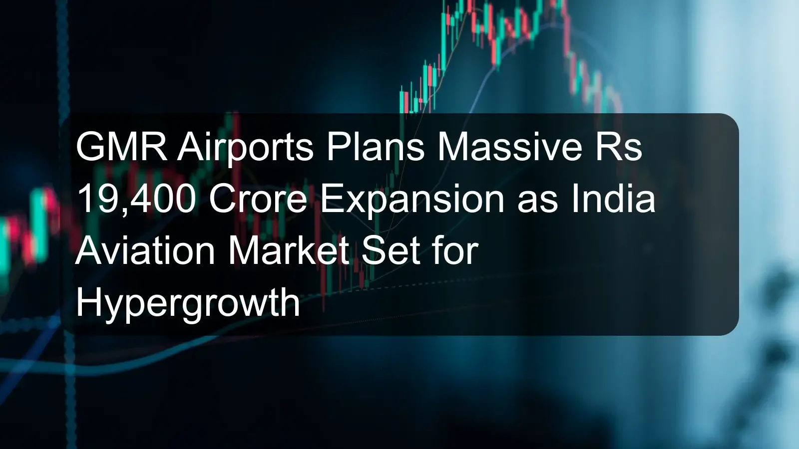 GMR Airports Plans Massive Rs 19,400 Crore Expansion as India Aviation Market Set for Hypergrowth