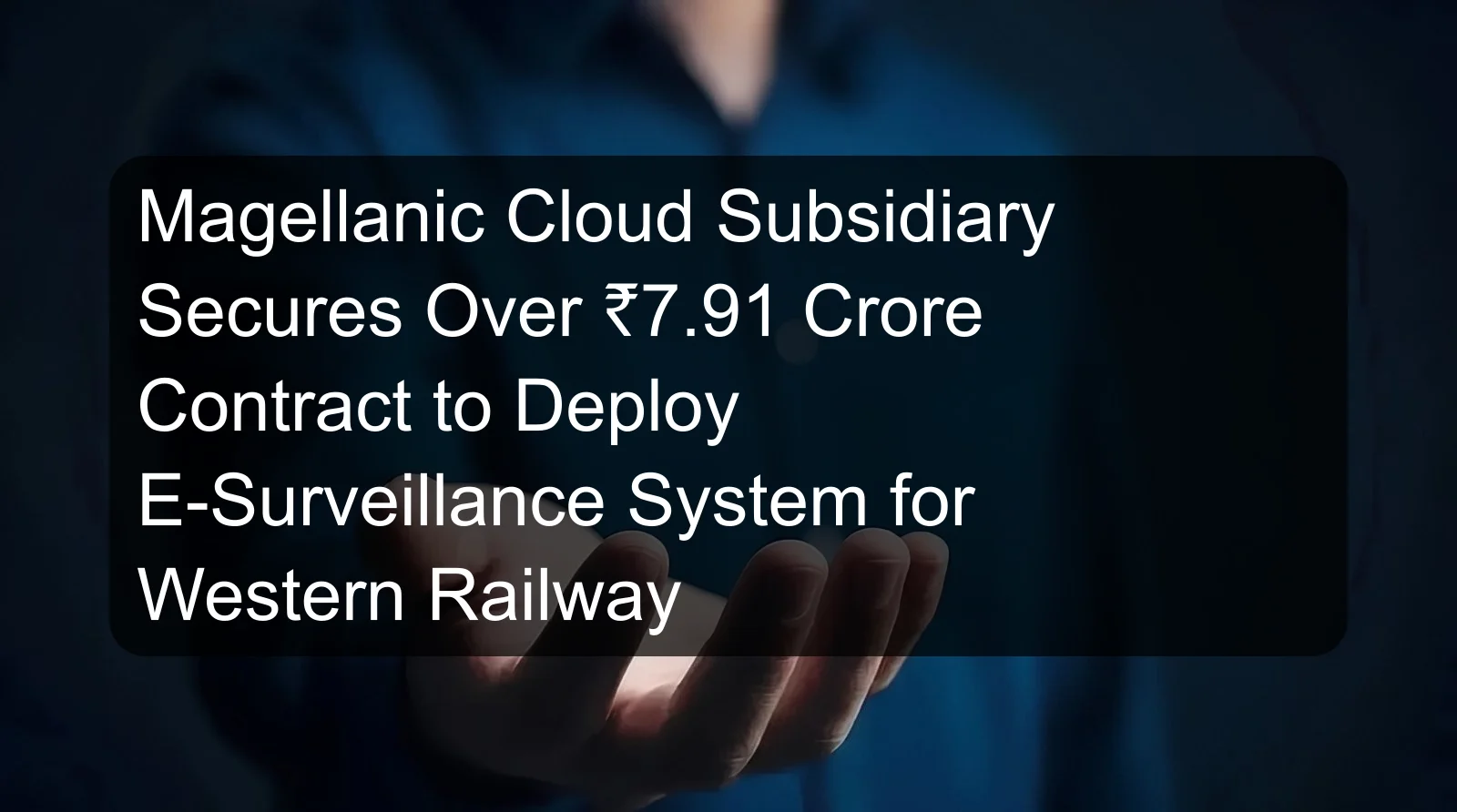 Magellanic Cloud Subsidiary Secures Over ₹7.91 Crore Contract to Deploy E-Surveillance System for Western Railway