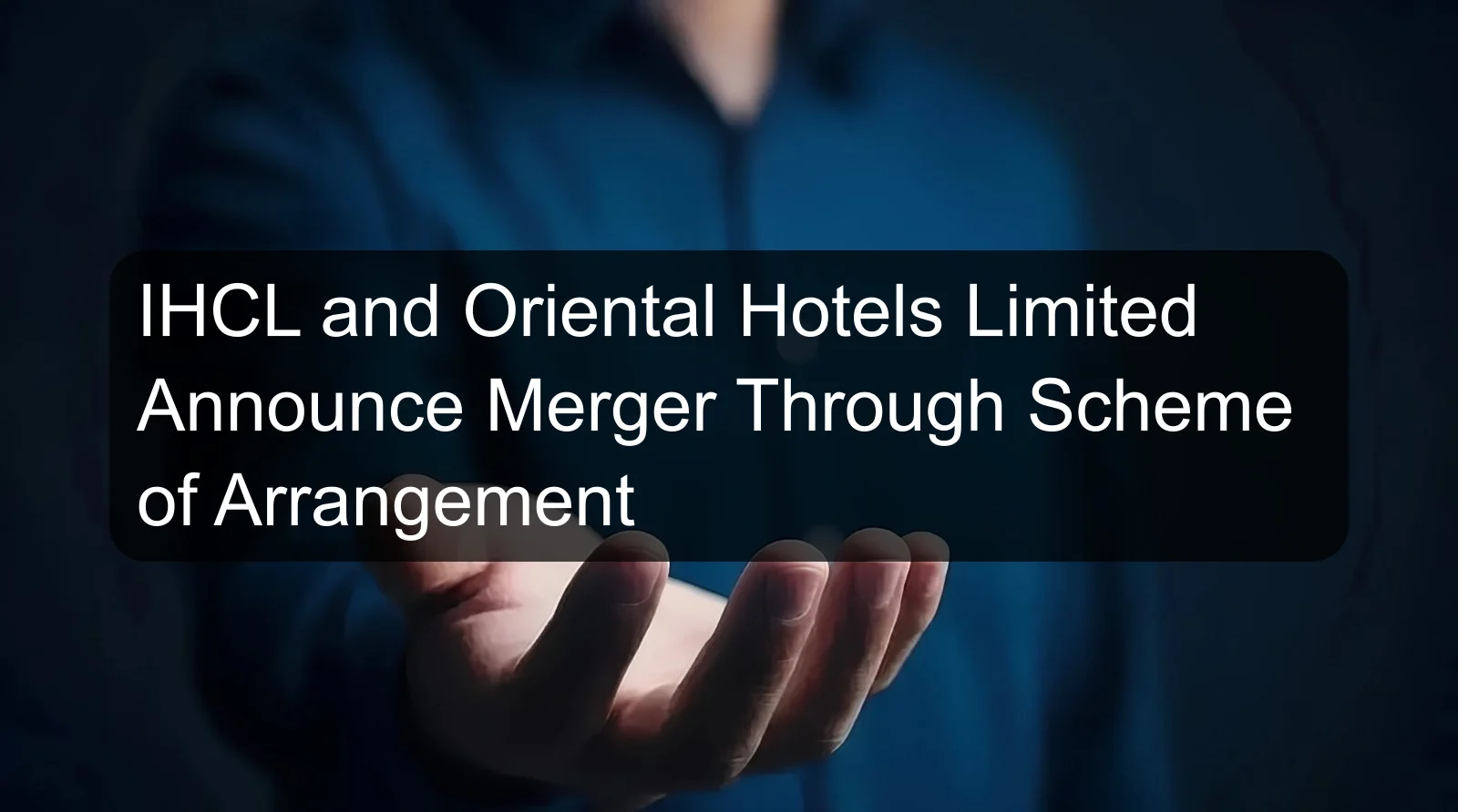 IHCL and Oriental Hotels Limited Announce Merger Through Scheme of Arrangement IHCL and Oriental Hotels Limited Announce Merger Through Scheme of Arrangement
