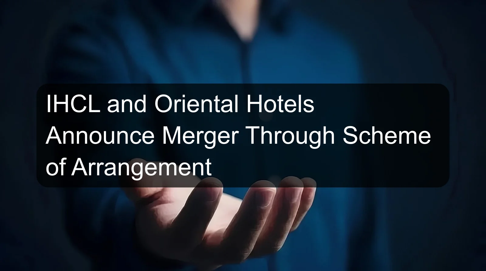 IHCL and Oriental Hotels Announce Merger Through Scheme of Arrangement