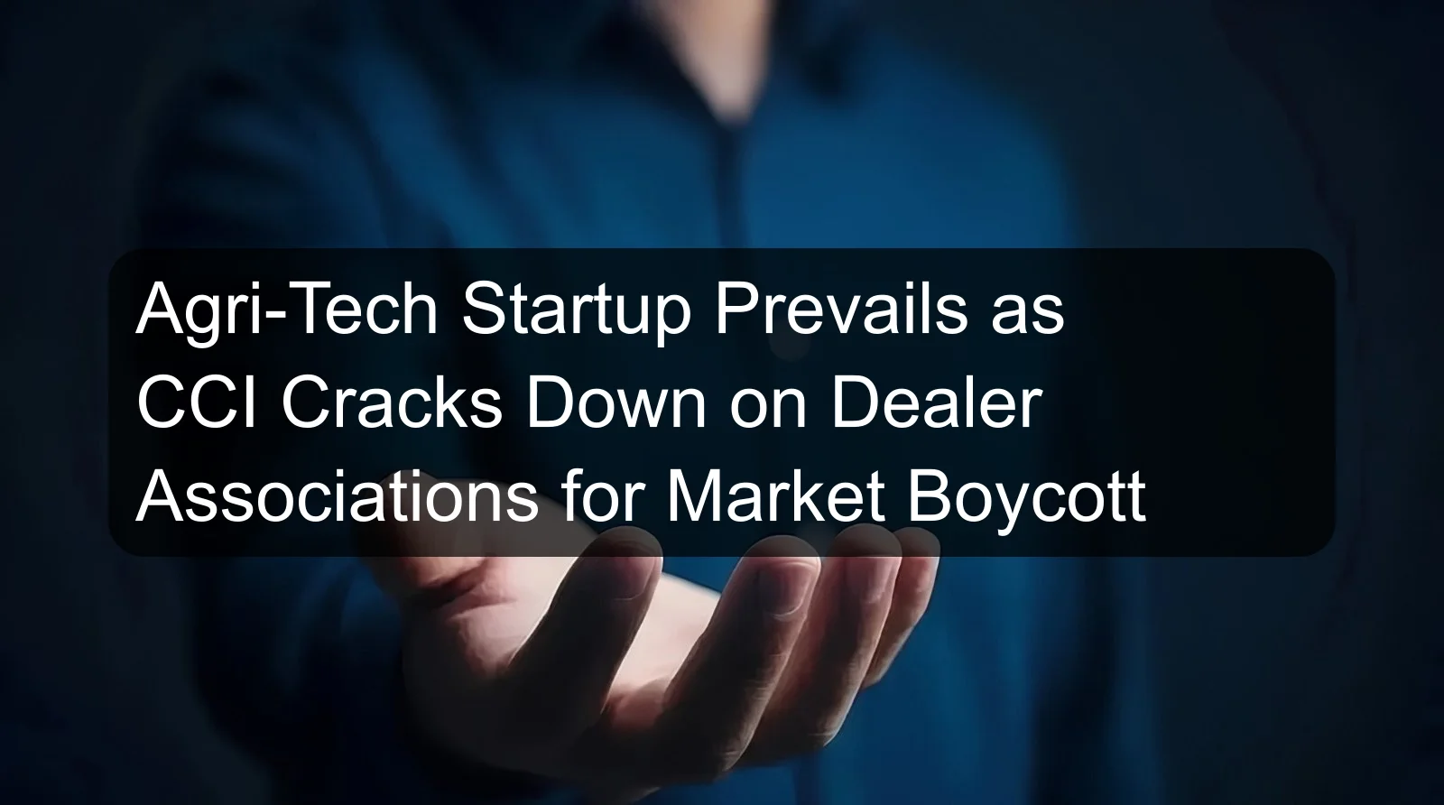 Agri-Tech Startup Prevails as CCI Cracks Down on Dealer Associations for Market Boycott