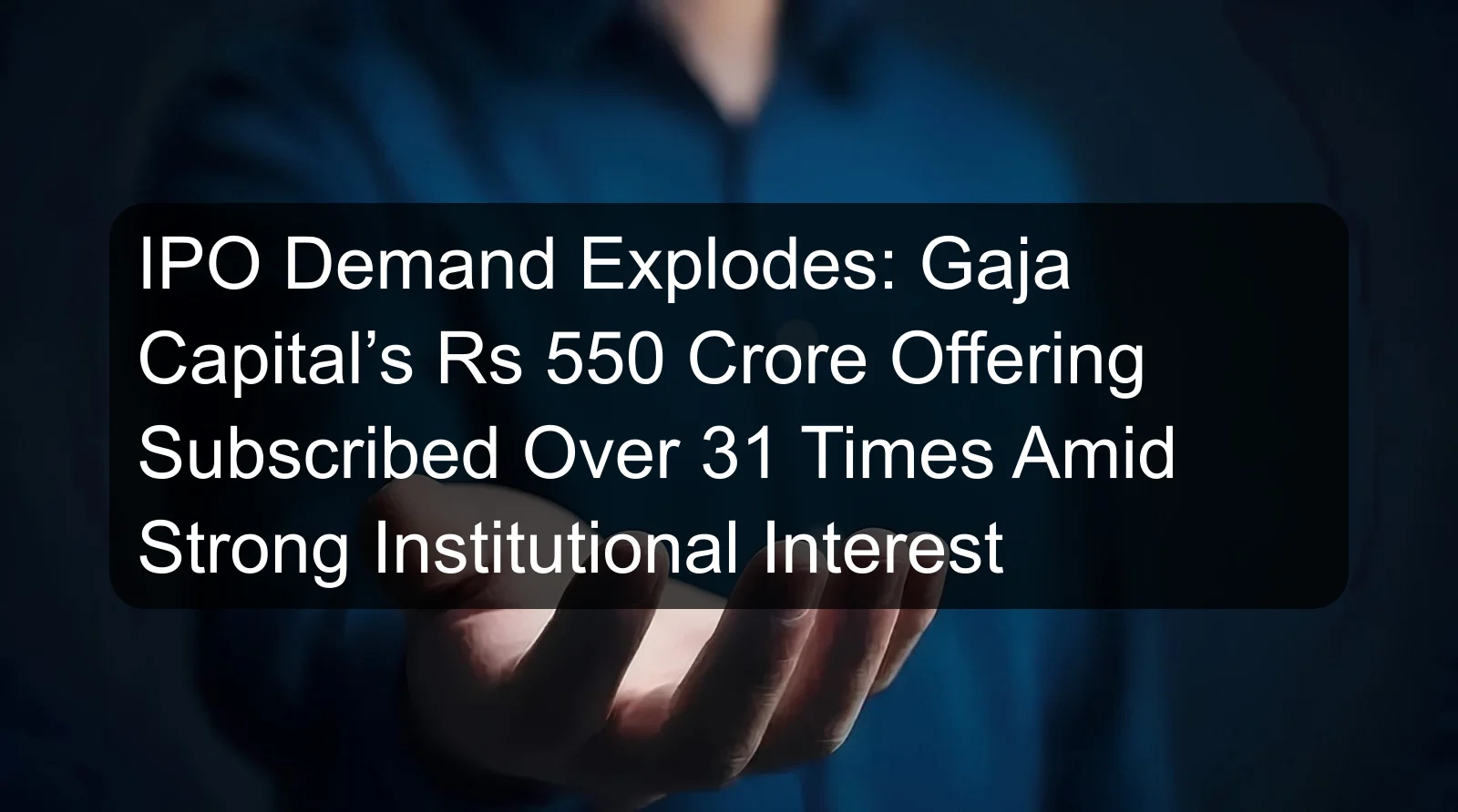 IPO Demand Explodes: Gaja Capital’s Rs 550 Crore Offering Subscribed Over 31 Times Amid Strong Institutional Interest