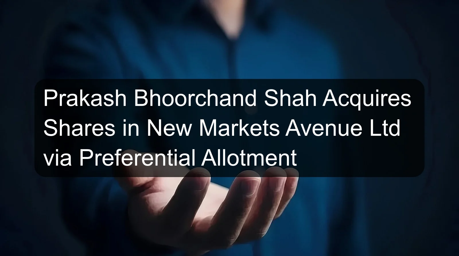 Prakash Bhoorchand Shah Acquires Shares in New Markets Avenue Ltd via Preferential Allotment