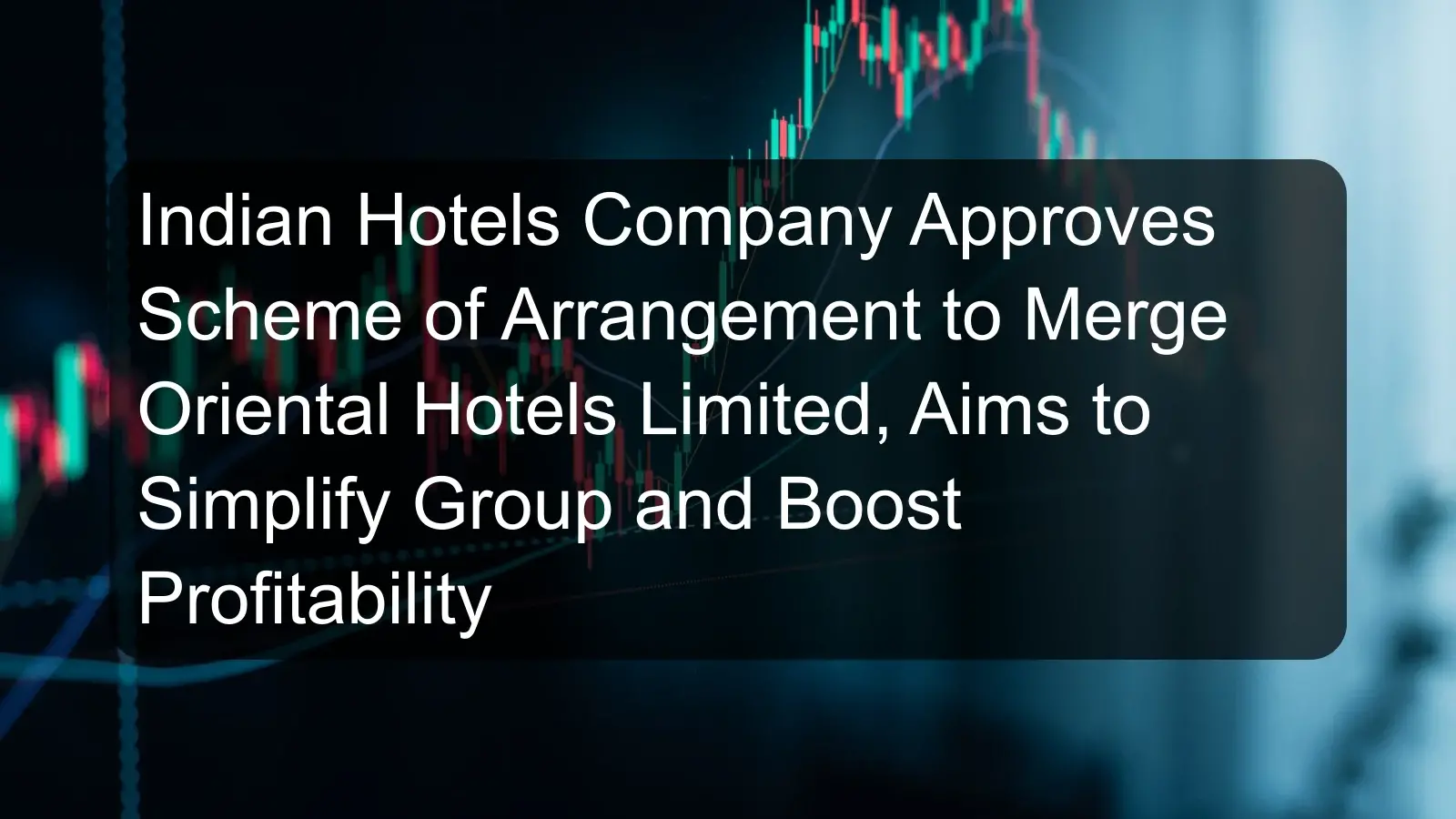 Indian Hotels Company Approves Scheme of Arrangement to Merge Oriental Hotels Limited, Aims to Simplify Group and Boost Profitability