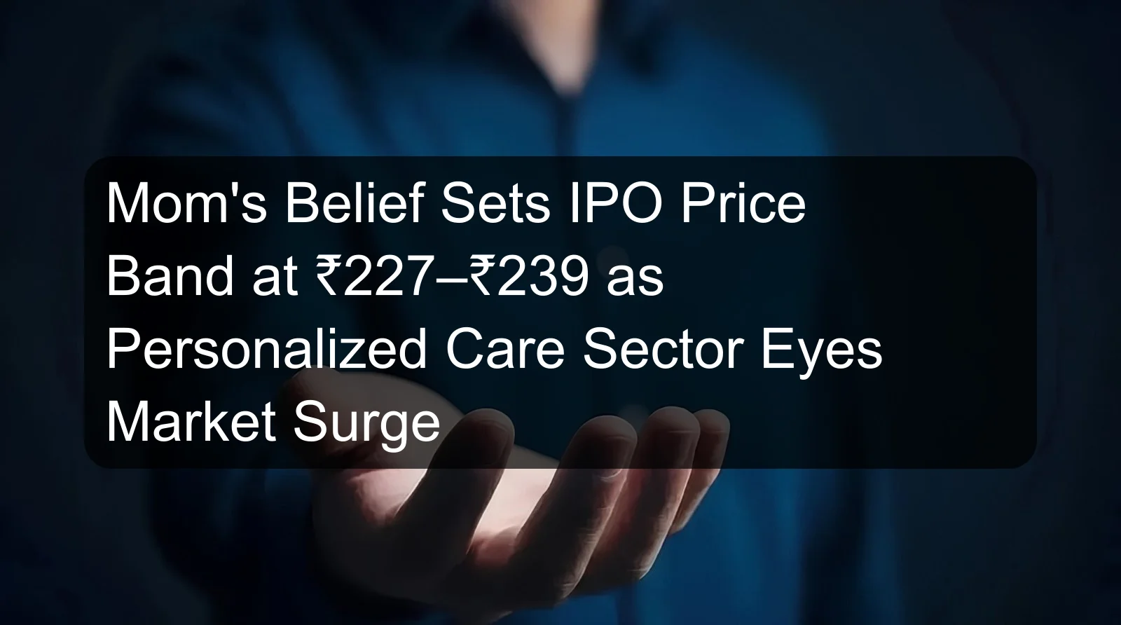 Mom's Belief Sets IPO Price Band at ₹227–₹239 as Personalized Care Sector Eyes Market Surge