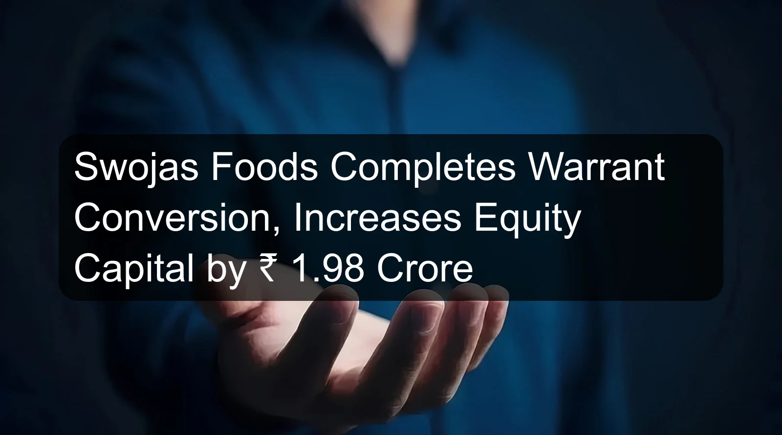 Swojas Foods Completes Warrant Conversion, Increases Equity Capital by ₹ 1.98 Crore
