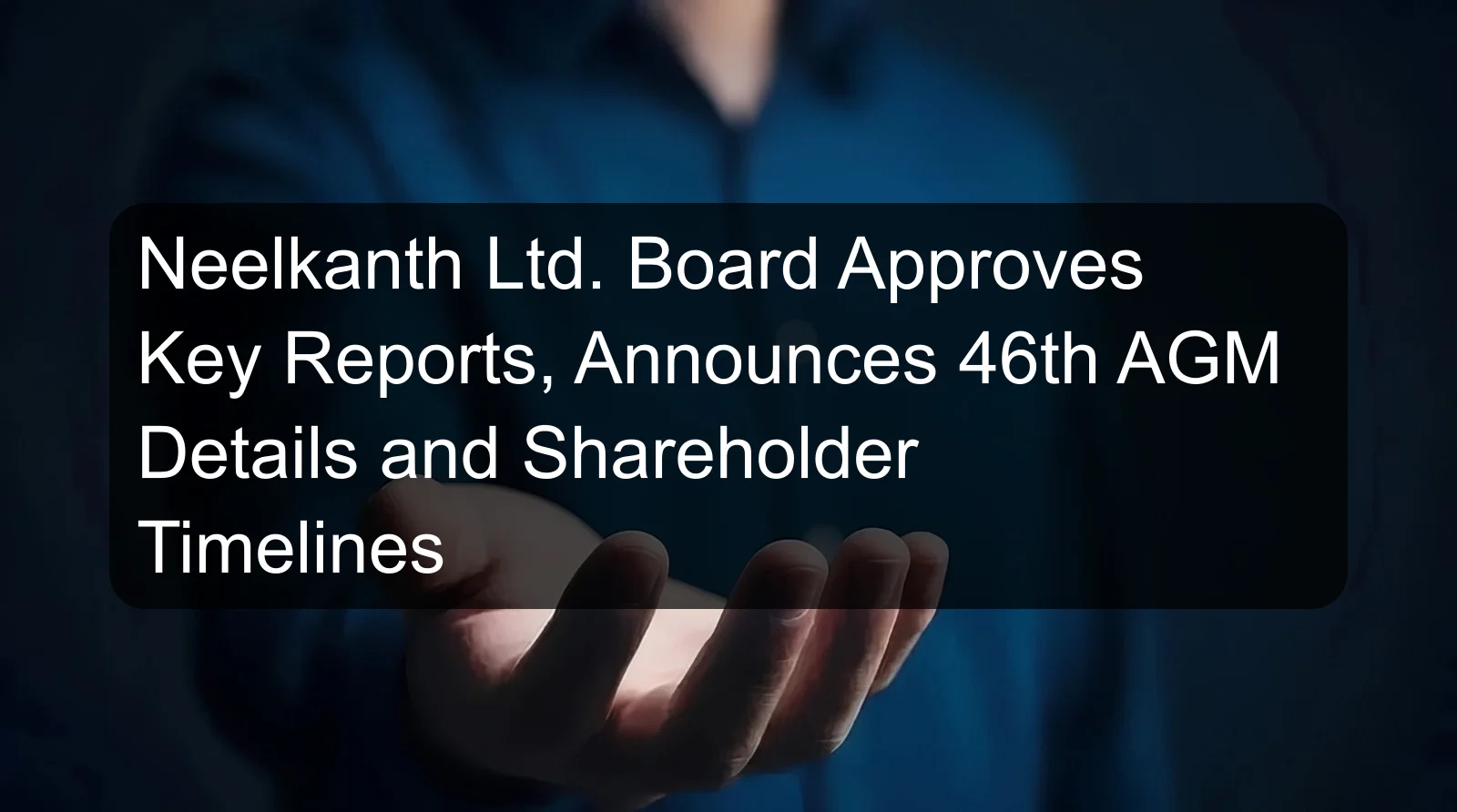 Neelkanth Ltd. Board Approves Key Reports, Announces 46th AGM Details and Shareholder Timelines