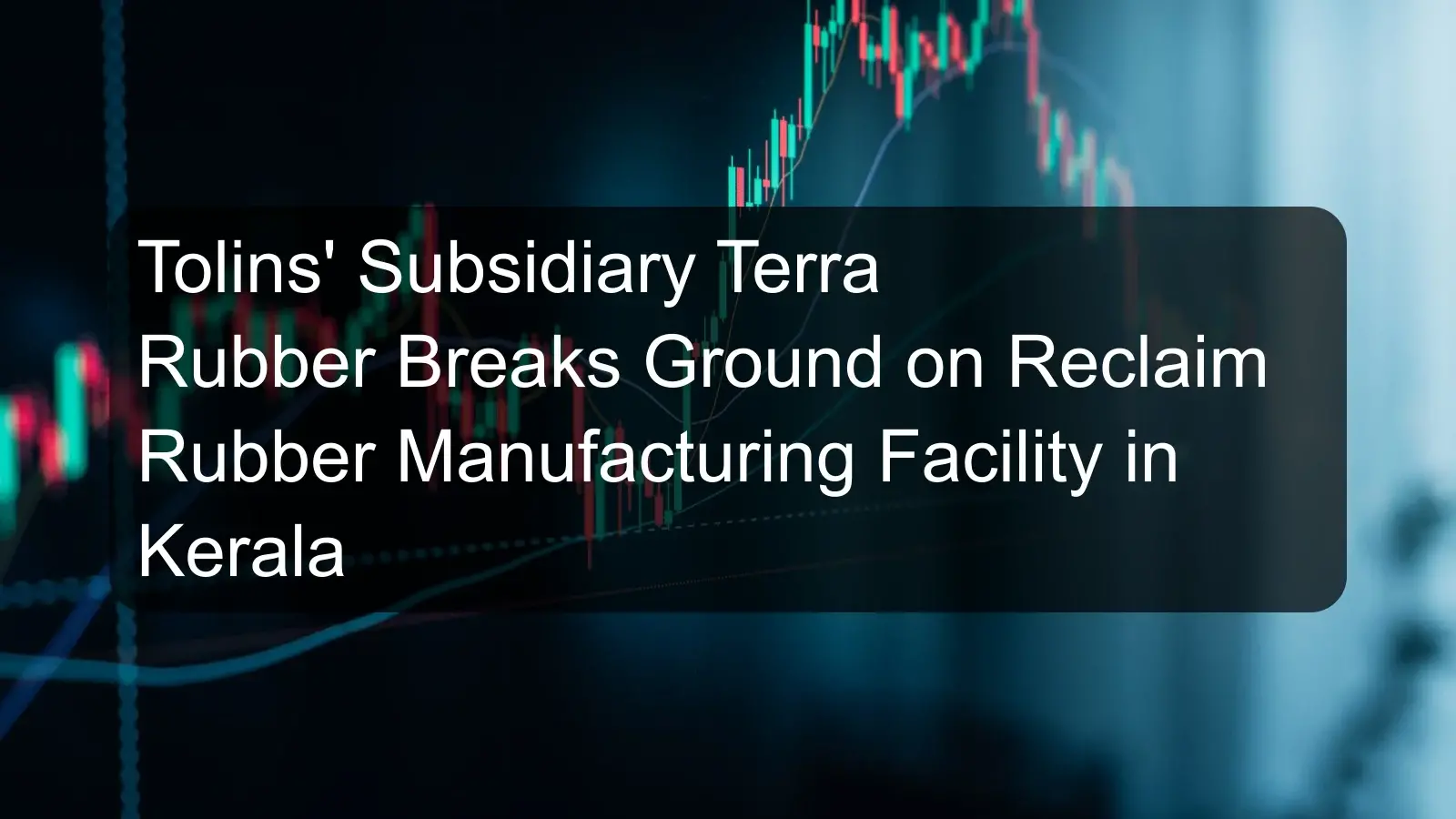 Tolins' Subsidiary Terra Rubber Breaks Ground on Reclaim Rubber Manufacturing Facility in Kerala