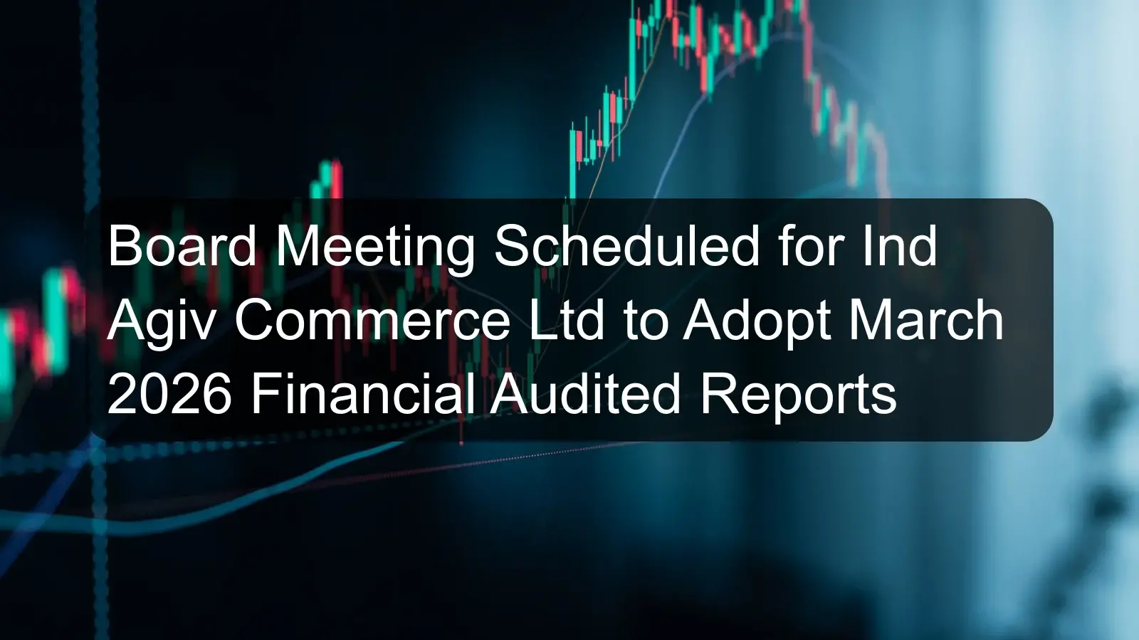Board Meeting Scheduled for Ind Agiv Commerce Ltd to Adopt March 2026 Financial Audited Reports Board Meeting Scheduled for Ind Agiv Commerce Ltd to Adopt March 2026 Financial Audited Reports