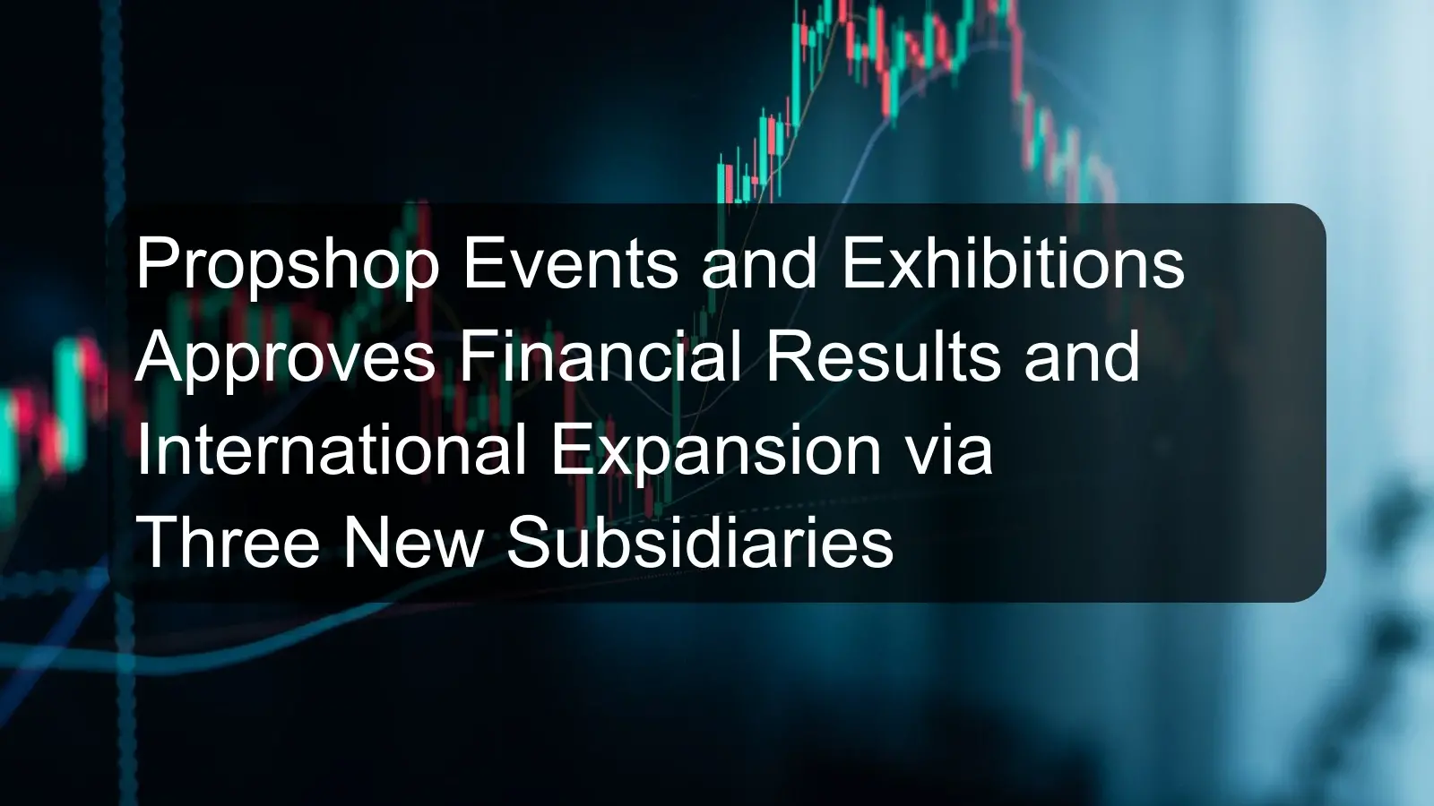 Propshop Events and Exhibitions Approves Financial Results and International Expansion via Three New Subsidiaries