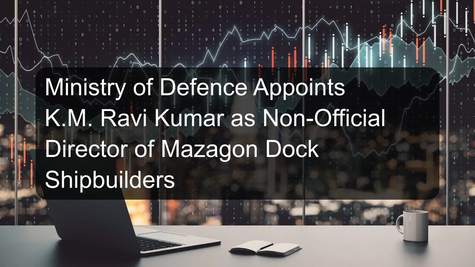 Ministry of Defence Appoints K.M. Ravi Kumar as Non-Official Director of Mazagon Dock Shipbuilders