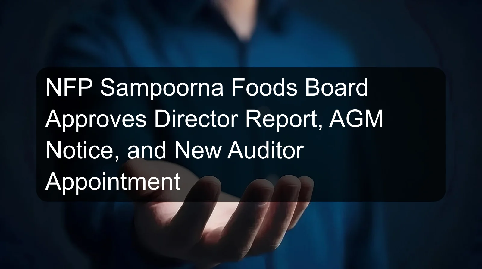 NFP Sampoorna Foods Board Approves Director Report, AGM Notice, and New Auditor Appointment