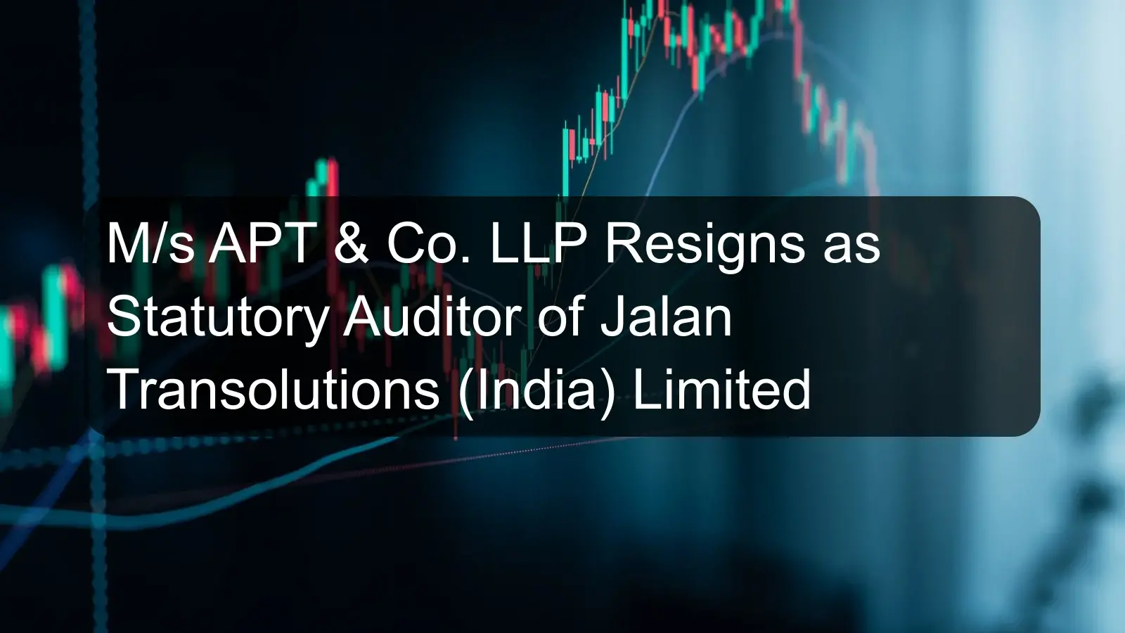 M/s APT & Co. LLP Resigns as Statutory Auditor of Jalan Transolutions (India) Limited M/s APT & Co. LLP Resigns as Statutory Auditor of Jalan Transolutions (India) Limited