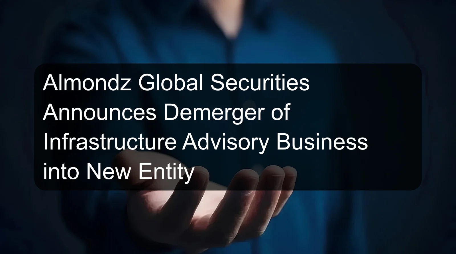 Almondz Global Securities Announces Demerger of Infrastructure Advisory Business into New Entity Almondz Global Securities Announces Demerger of Infrastructure Advisory Business into New Entity