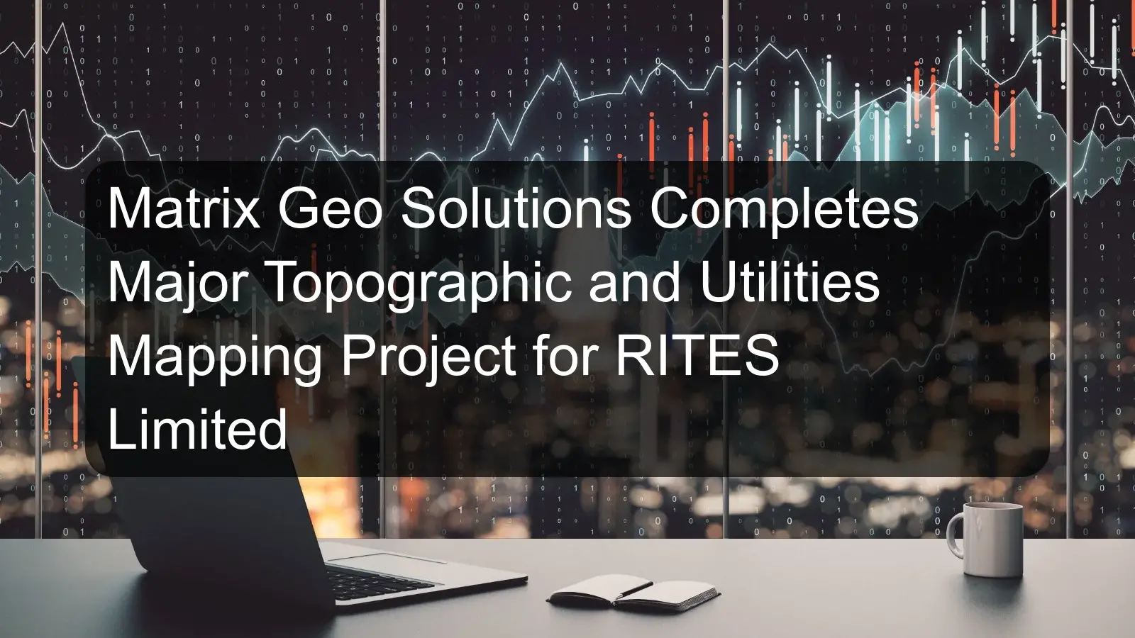 Matrix Geo Solutions Completes Major Topographic and Utilities Mapping Project for RITES Limited