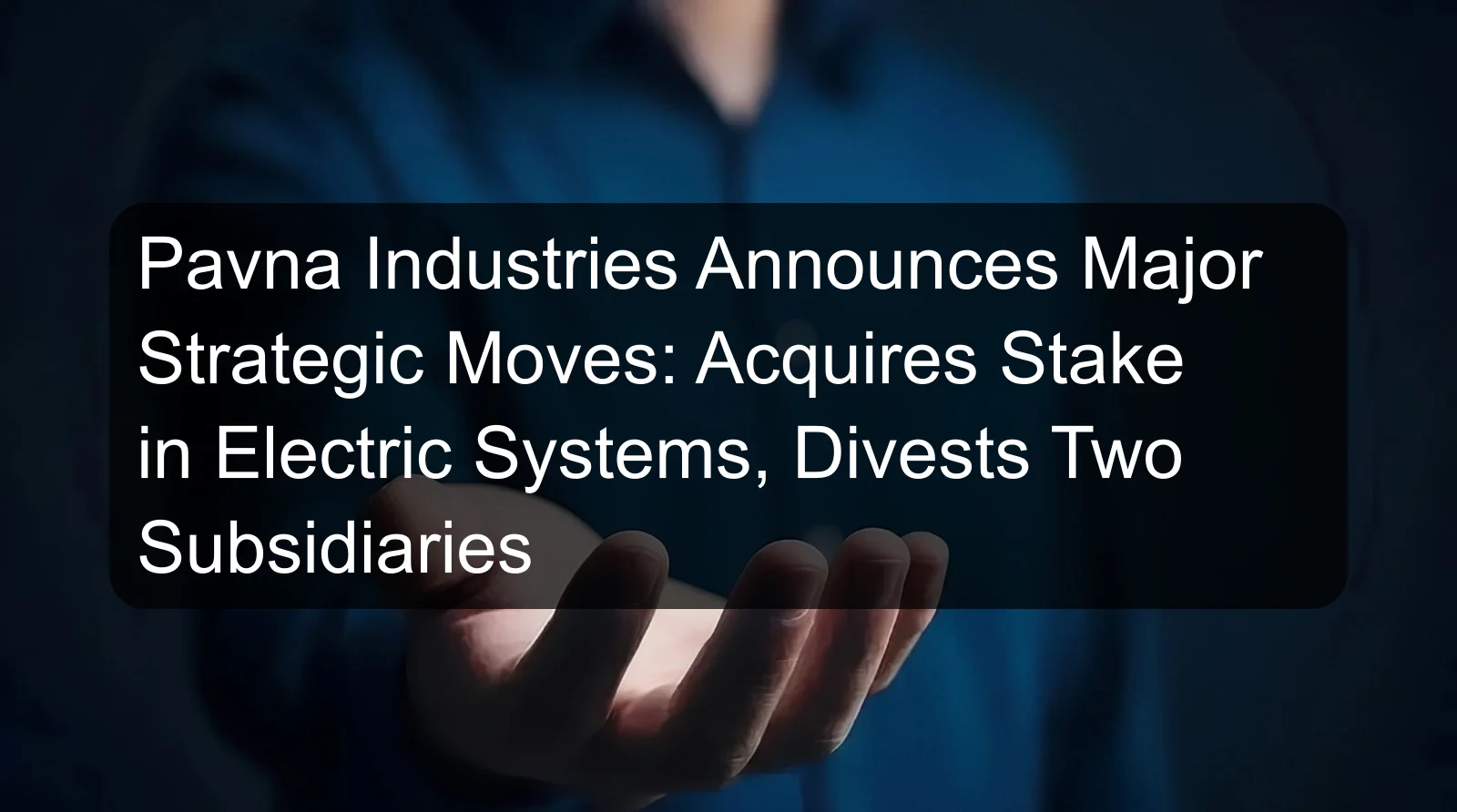 Pavna Industries Announces Major Strategic Moves: Acquires Stake in Electric Systems, Divests Two Subsidiaries Pavna Industries Announces Major Strategic Moves: Acquires Stake in Electric Systems, Divests Two Subsidiaries