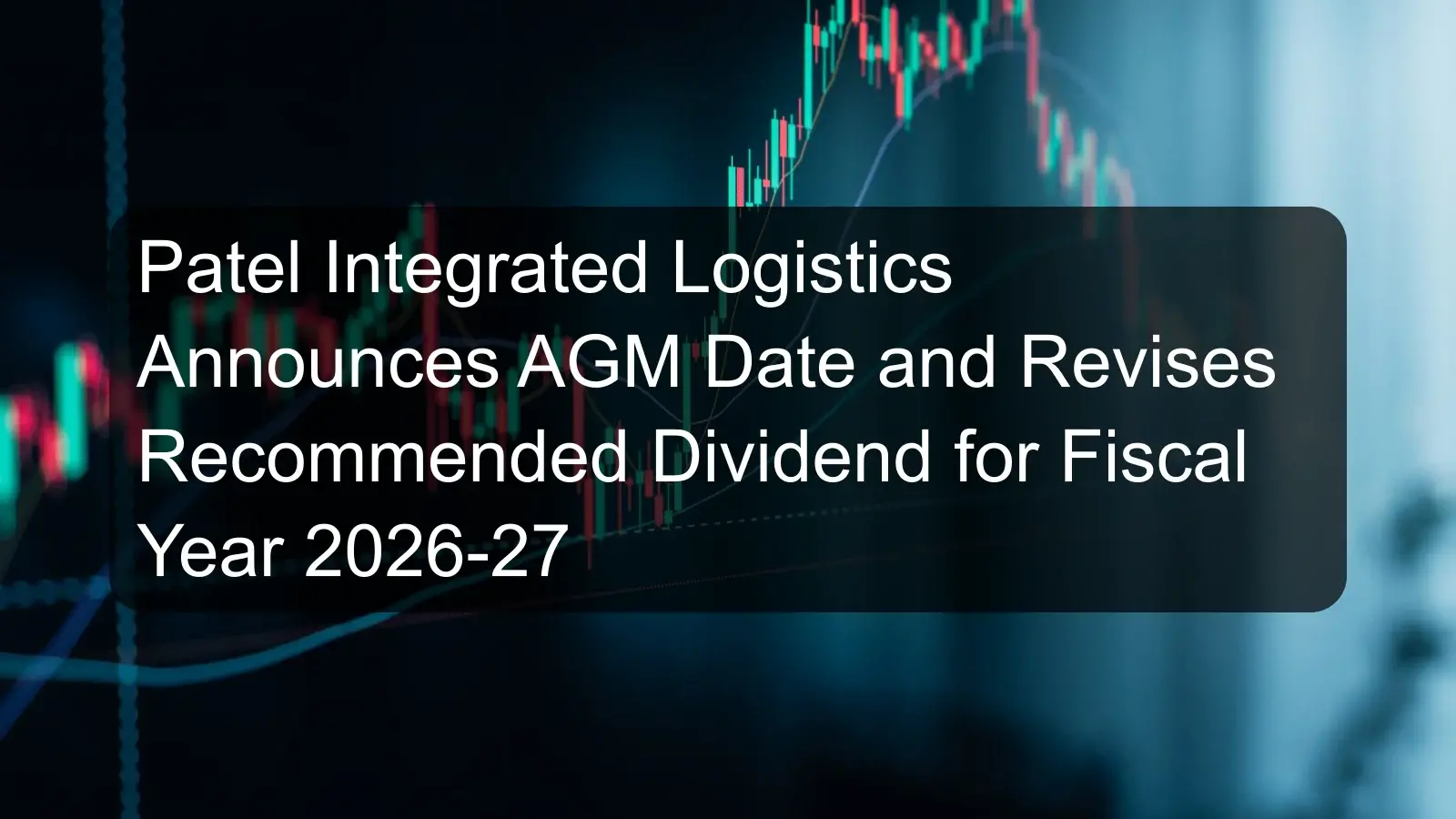 Patel Integrated Logistics Announces AGM Date and Revises Recommended Dividend for Fiscal Year 2026-27