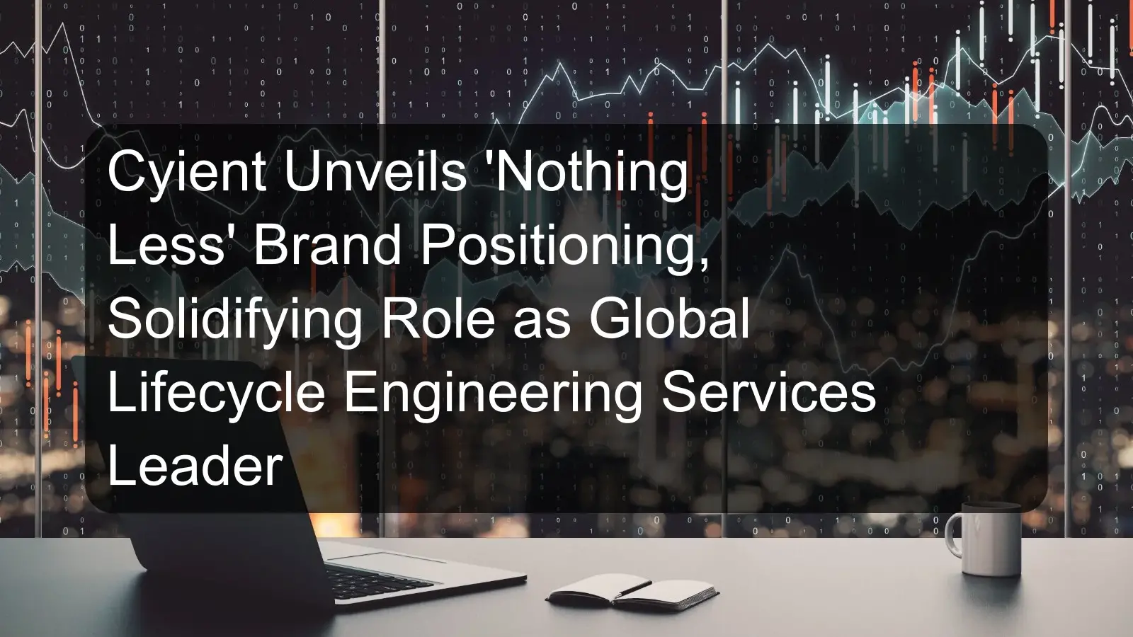 Cyient Unveils 'Nothing Less' Brand Positioning, Solidifying Role as Global Lifecycle Engineering Services Leader Cyient Unveils 'Nothing Less' Brand Positioning, Solidifying Role as Global Lifecycle Engineering Services Leader