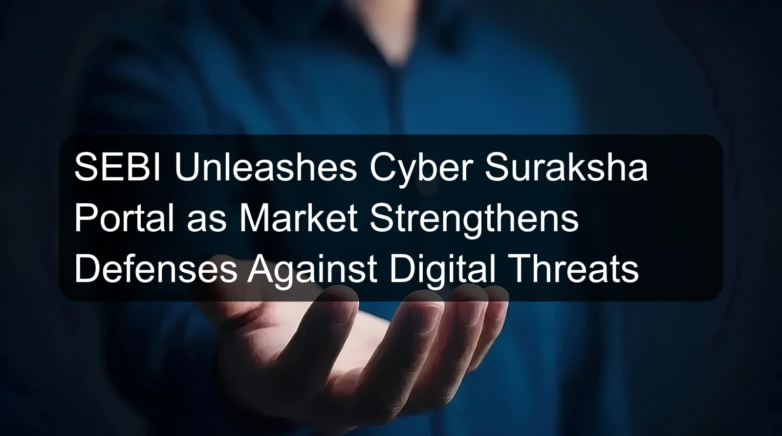 SEBI Unleashes Cyber Suraksha Portal as Market Strengthens Defenses Against Digital Threats