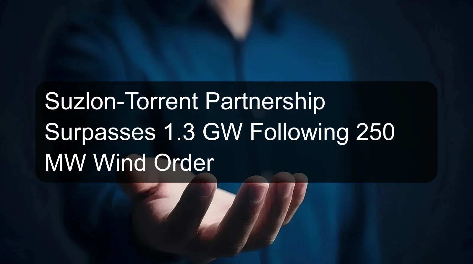 Suzlon-Torrent Partnership Surpasses 1.3 GW Following 250 MW Wind Order Suzlon-Torrent Partnership Surpasses 1.3 GW Following 250 MW Wind Order