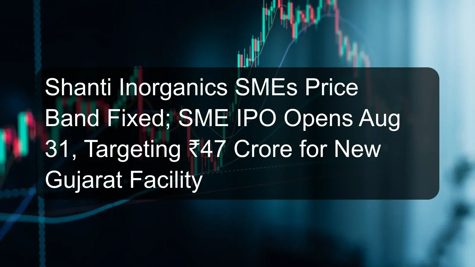 Shanti Inorganics SMEs Price Band Fixed; SME IPO Opens Aug 31, Targeting ₹47 Crore for New Gujarat Facility