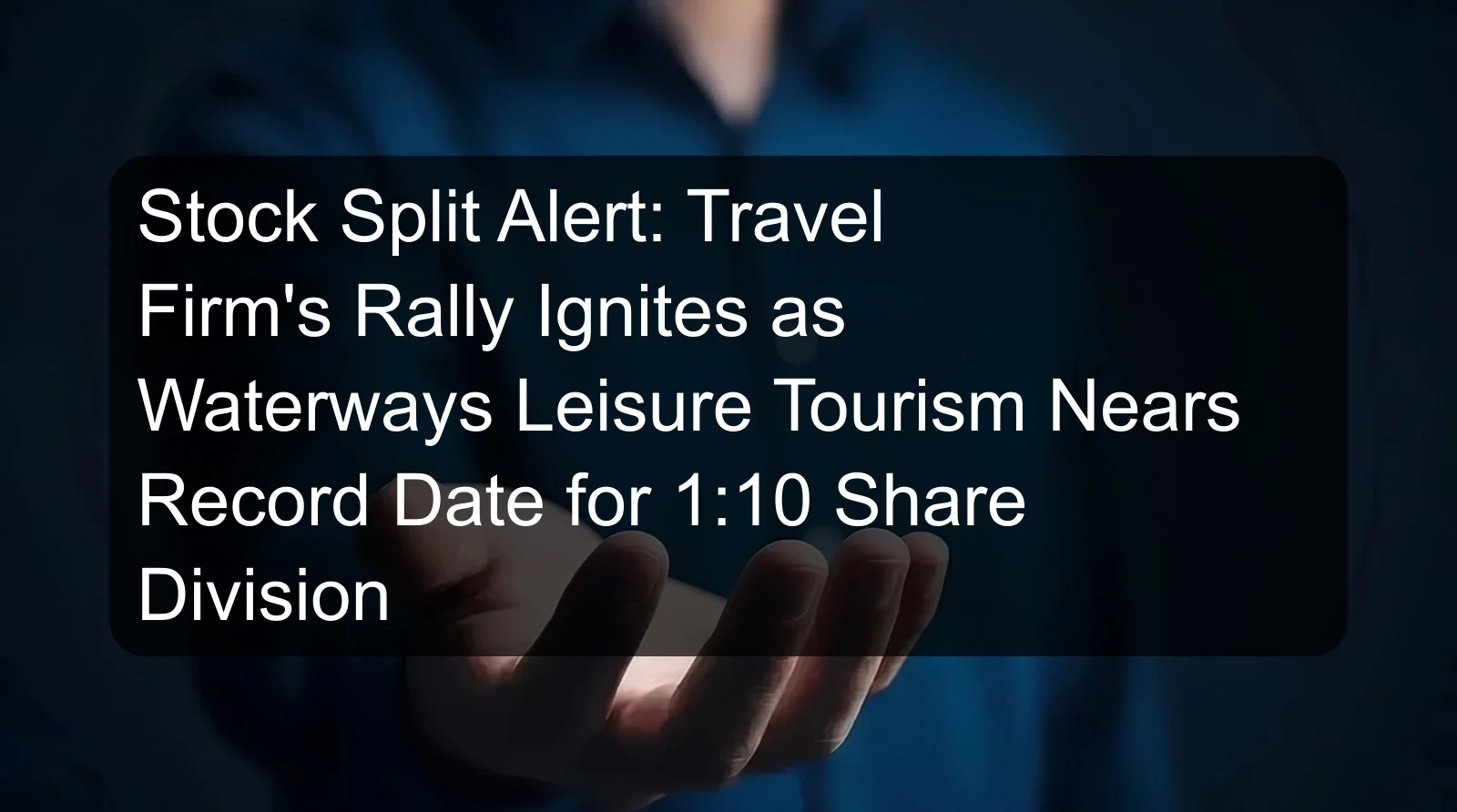 Stock Split Alert: Travel Firm's Rally Ignites as Waterways Leisure Tourism Nears Record Date for 1:10 Share Division