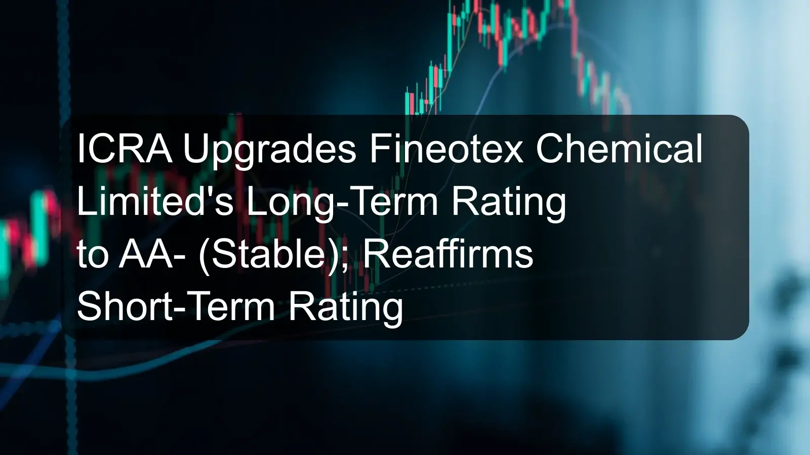 ICRA Upgrades Fineotex Chemical Limited's Long-Term Rating to AA- (Stable); Reaffirms Short-Term Rating