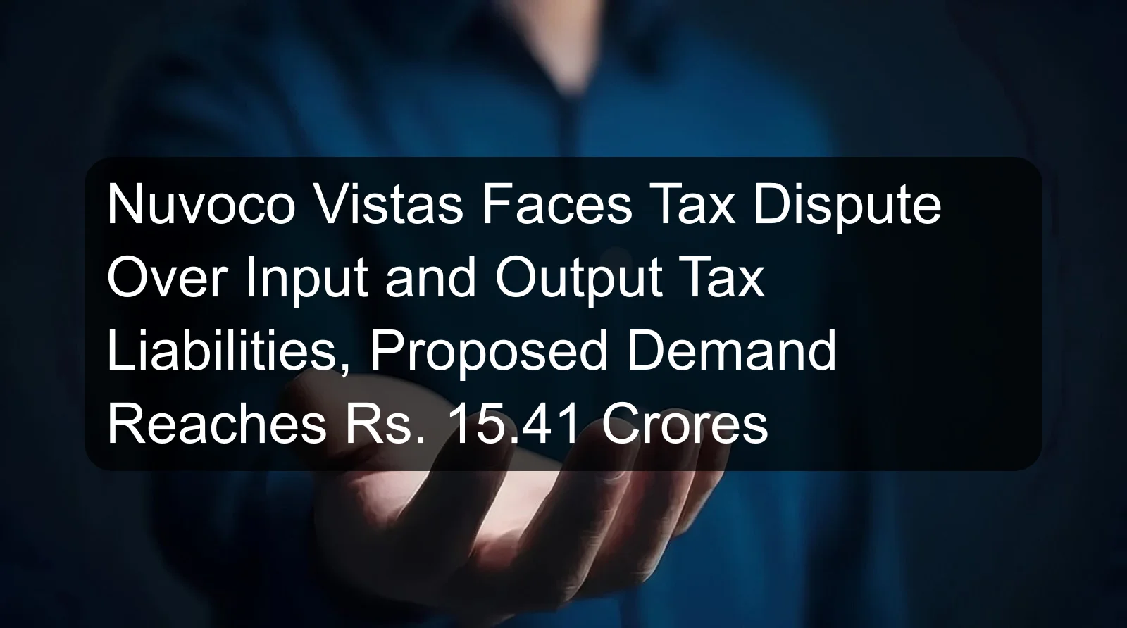 Nuvoco Vistas Faces Tax Dispute Over Input and Output Tax Liabilities, Proposed Demand Reaches Rs. 15.41 Crores