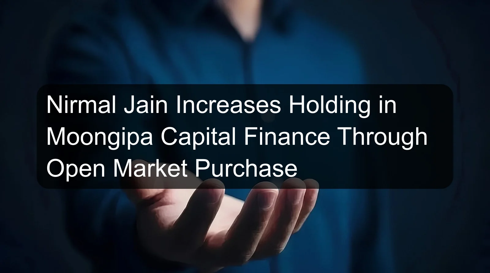 Nirmal Jain Increases Holding in Moongipa Capital Finance Through Open Market Purchase