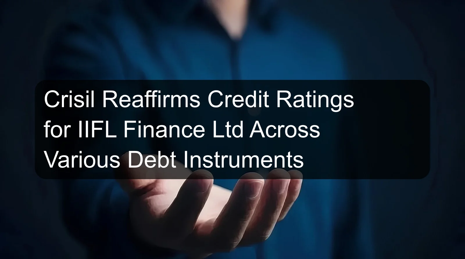 Crisil Reaffirms Credit Ratings for IIFL Finance Ltd Across Various Debt Instruments