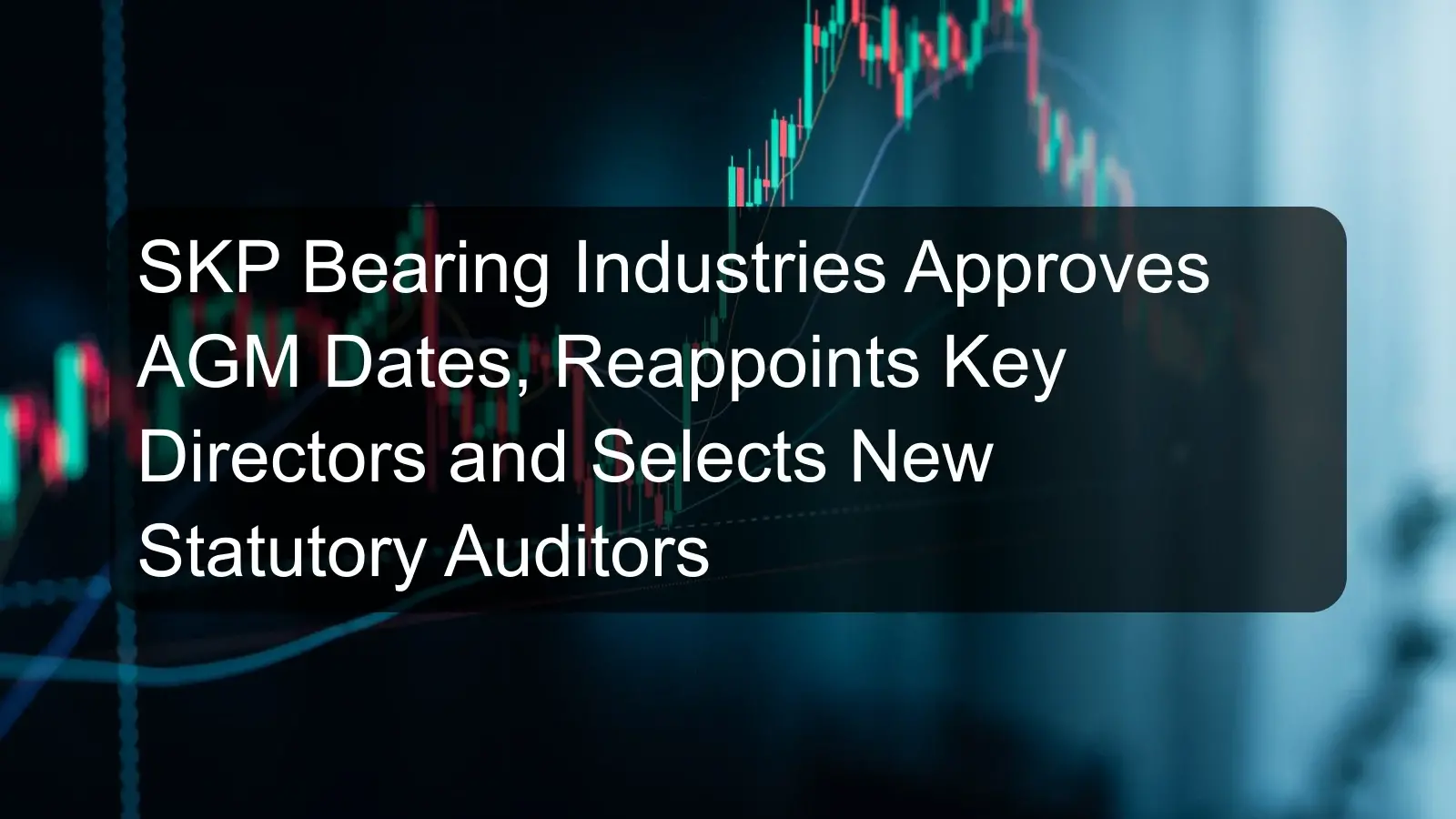 SKP Bearing Industries Approves AGM Dates, Reappoints Key Directors and Selects New Statutory Auditors SKP Bearing Industries Approves AGM Dates, Reappoints Key Directors and Selects New Statutory Auditors
