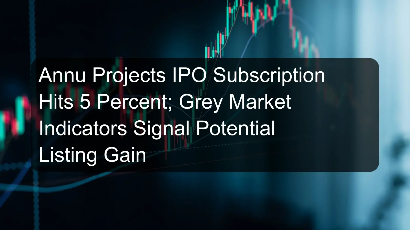 Annu Projects IPO Subscription Hits 5 Percent; Grey Market Indicators Signal Potential Listing Gain
