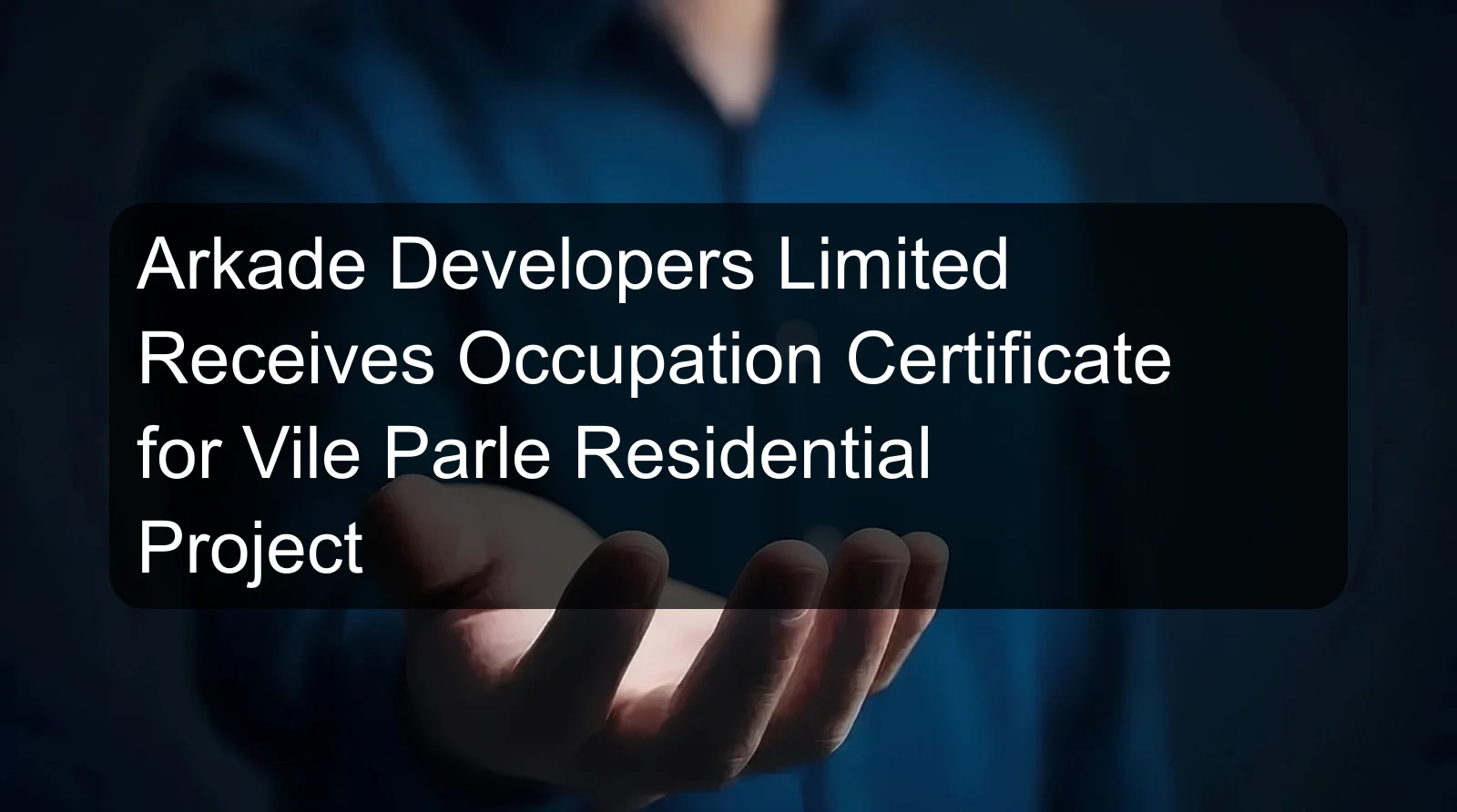 Arkade Developers Limited Receives Occupation Certificate for Vile Parle Residential Project Arkade Developers Limited Receives Occupation Certificate for Vile Parle Residential Project