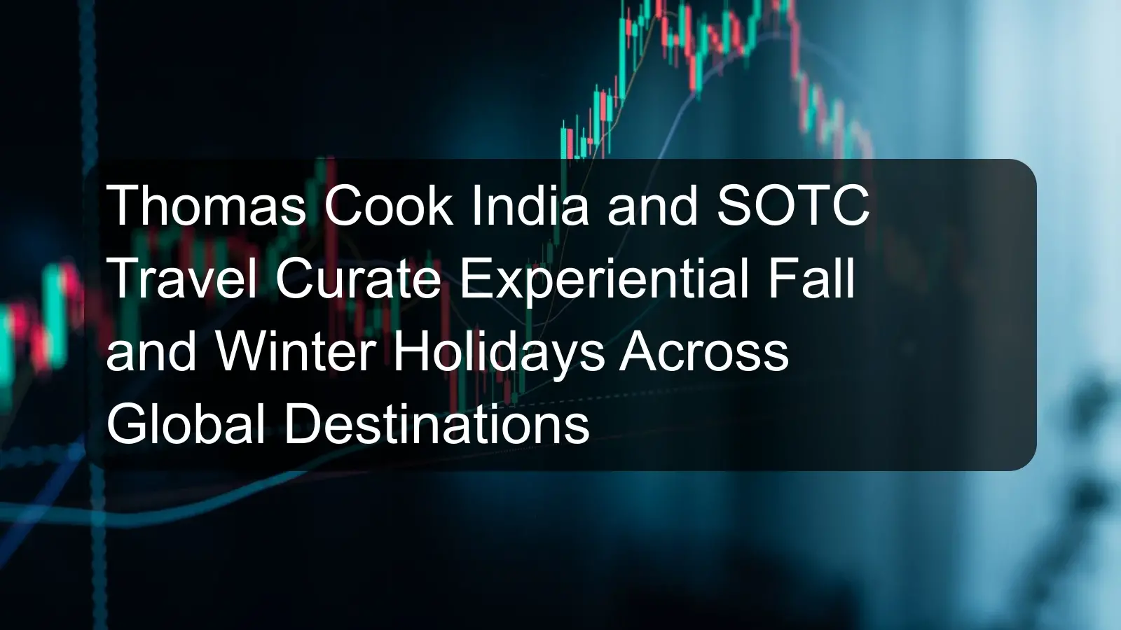 Thomas Cook India and SOTC Travel Curate Experiential Fall and Winter Holidays Across Global Destinations