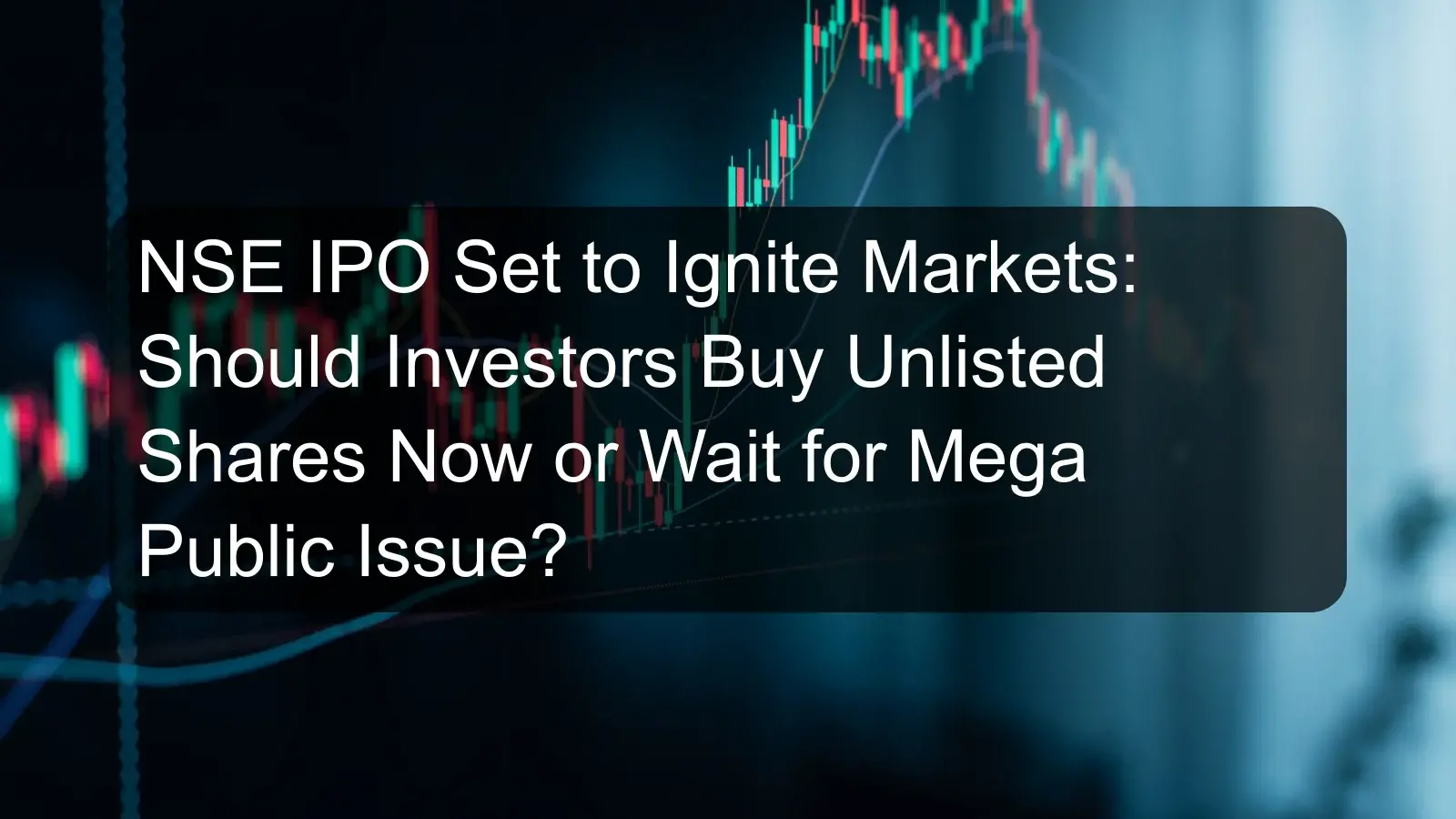 NSE IPO Set to Ignite Markets: Should Investors Buy Unlisted Shares Now or Wait for Mega Public Issue?