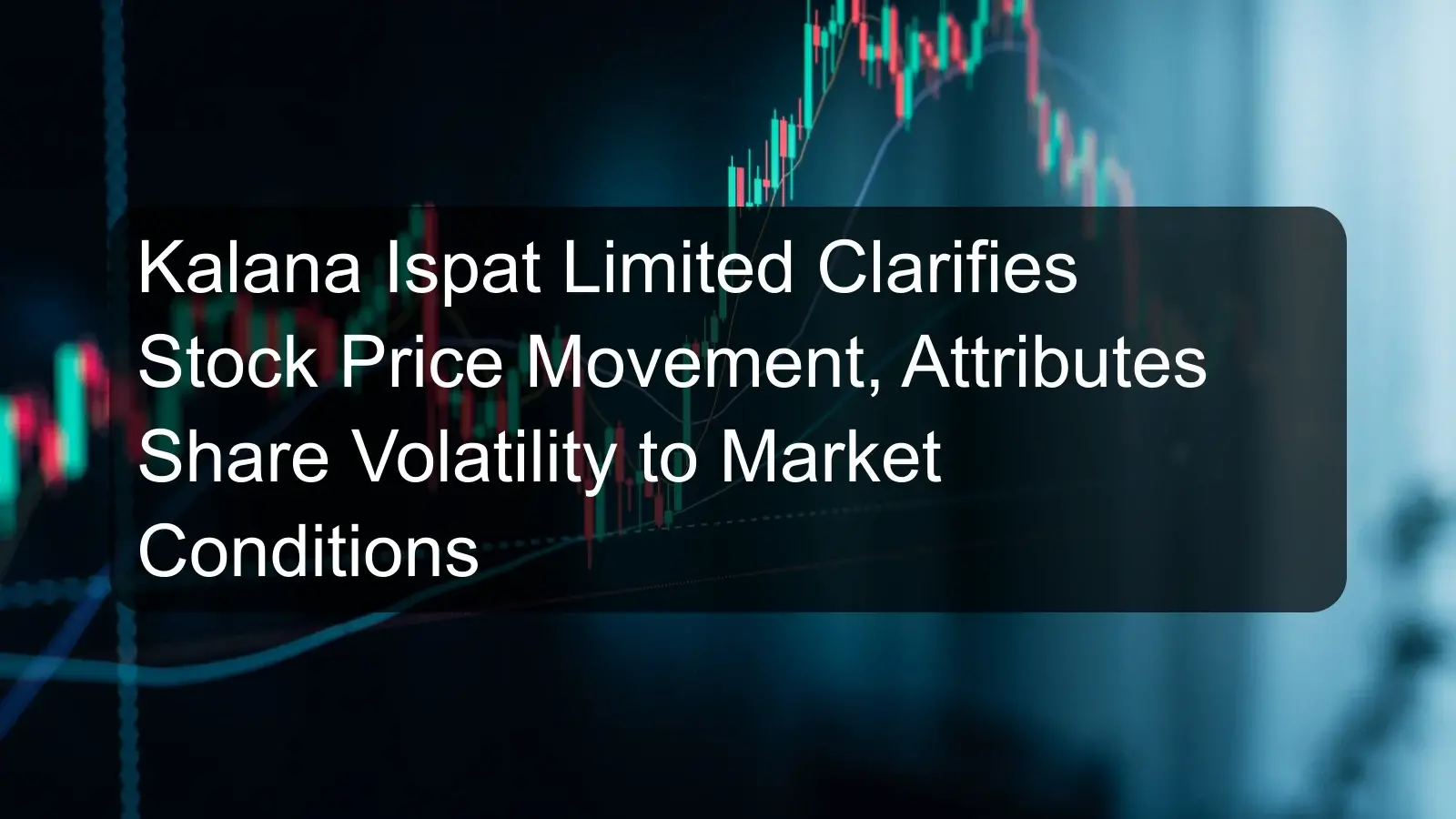 Kalana Ispat Limited Clarifies Stock Price Movement, Attributes Share Volatility to Market Conditions