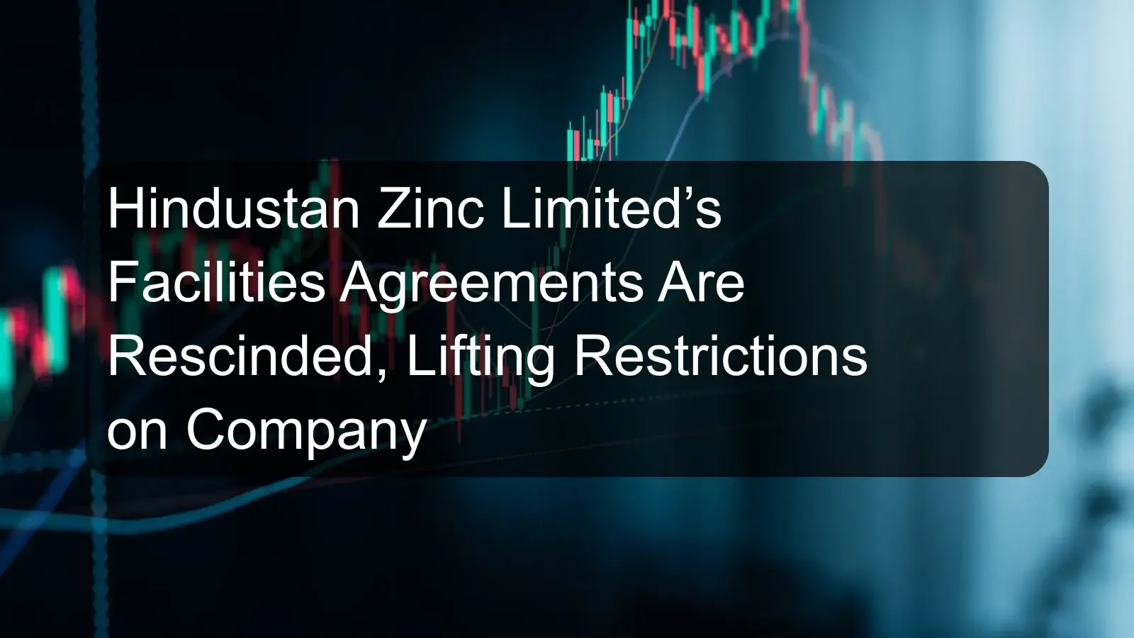 Hindustan Zinc Limited’s Facilities Agreements Are Rescinded, Lifting Restrictions on Company Hindustan Zinc Limited’s Facilities Agreements Are Rescinded, Lifting Restrictions on Company