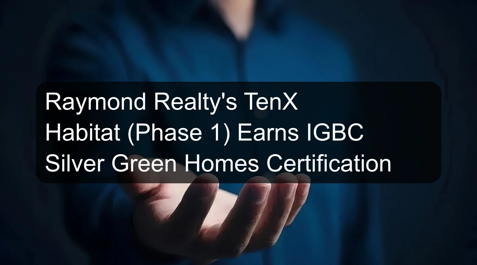 Raymond Realty's TenX Habitat (Phase 1) Earns IGBC Silver Green Homes Certification Raymond Realty's TenX Habitat (Phase 1) Earns IGBC Silver Green Homes Certification