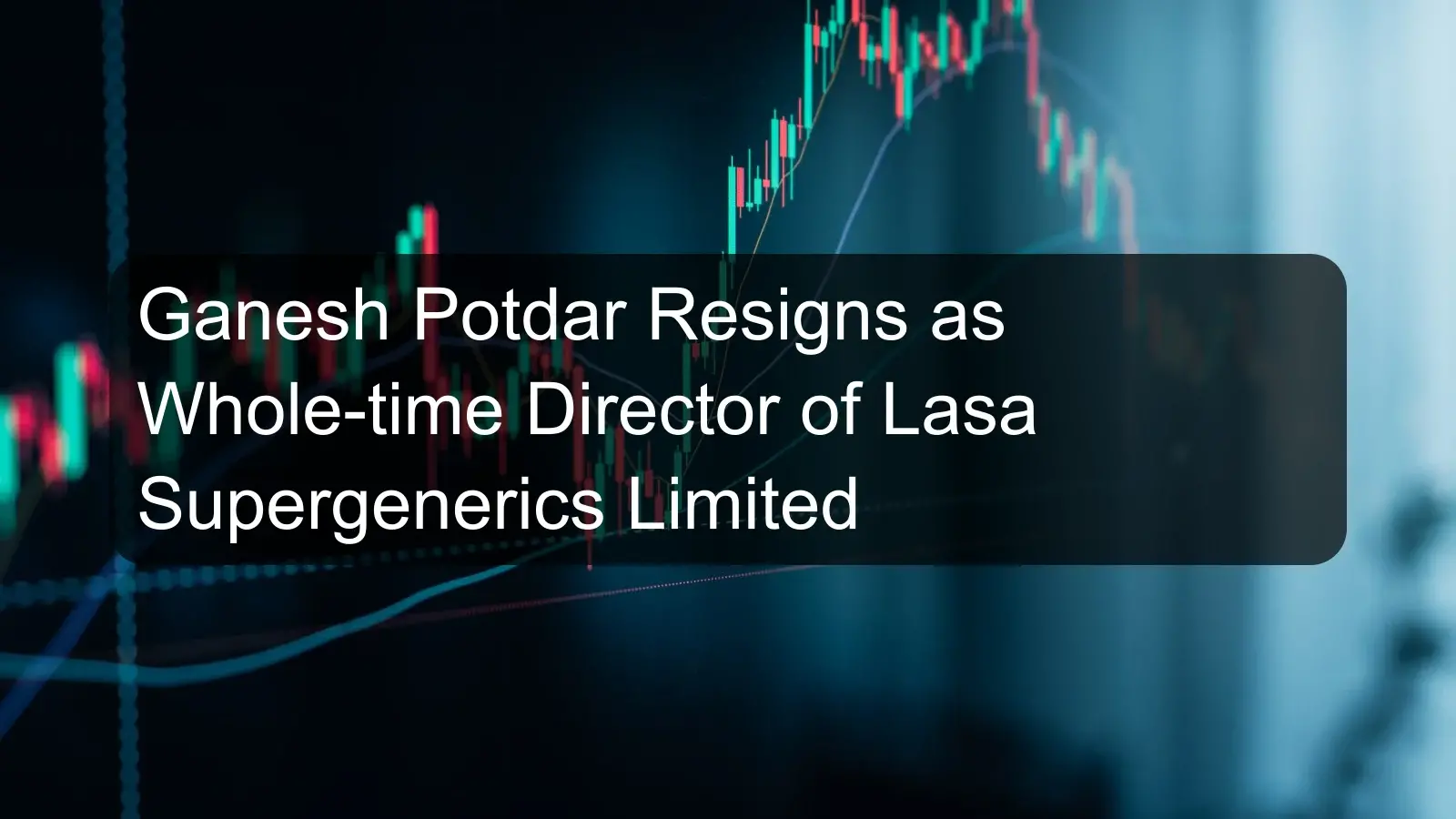Ganesh Potdar Resigns as Whole-time Director of Lasa Supergenerics Limited Ganesh Potdar Resigns as Whole-time Director of Lasa Supergenerics Limited